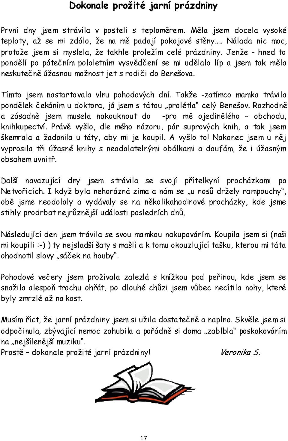 Jenže - hned to pondělí po pátečním pololetním vysvědčení se mi udělalo líp a jsem tak měla neskutečně úžasnou možnost jet s rodiči do Benešova. Tímto jsem nastartovala vlnu pohodových dní.