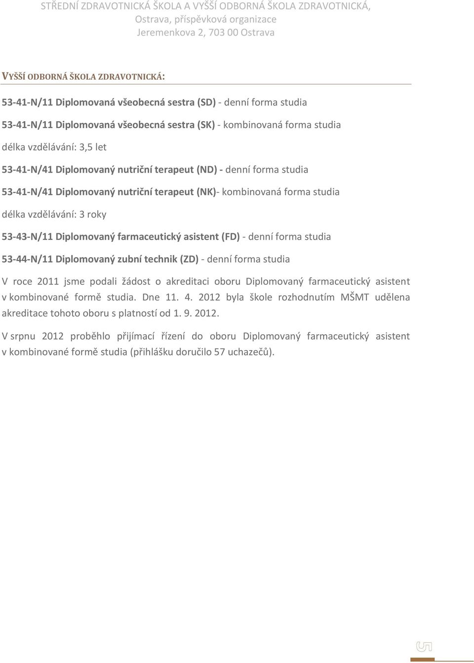 farmaceutický asistent (FD) - denní forma studia 53-44-N/11 Diplomovaný zubní technik (ZD) - denní forma studia V roce 2011 jsme podali žádost o akreditaci oboru Diplomovaný farmaceutický asistent v