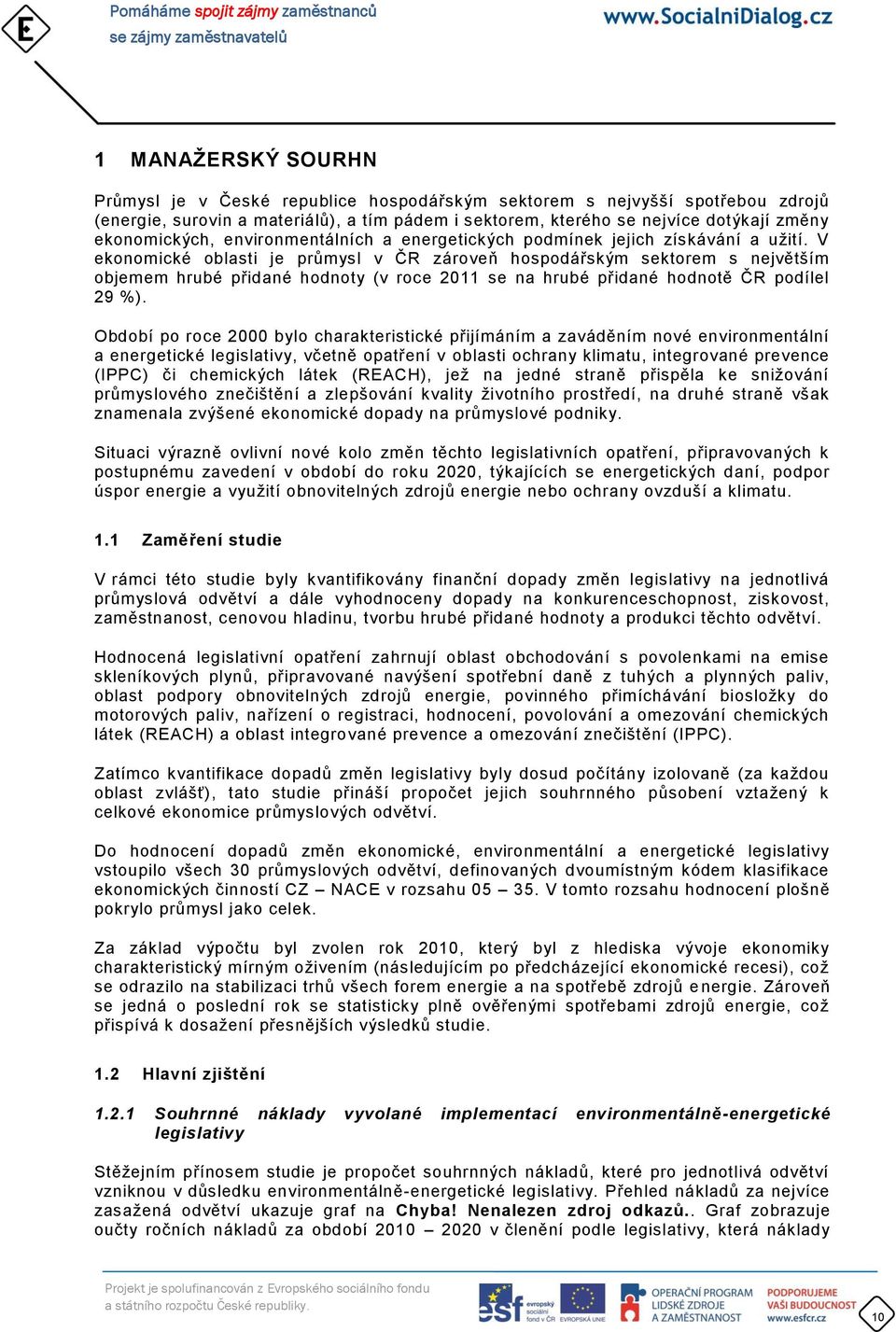 V ekonomické oblasti je průmysl v ČR zároveň hospodářským sektorem s největším objemem hrubé přidané hodnoty (v roce 2011 se na hrubé přidané hodnotě ČR podílel 29 %).