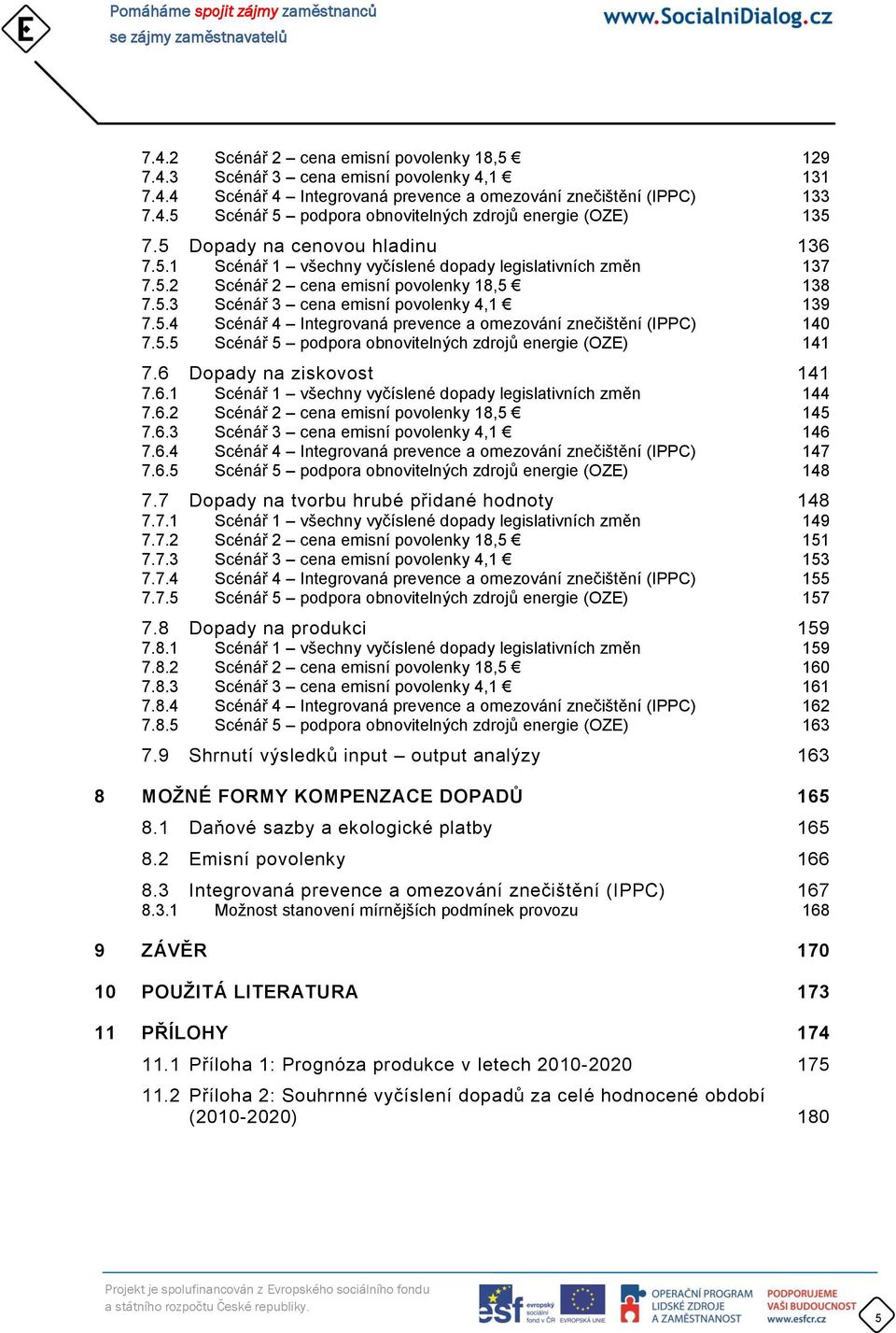 5.5 Scénář 5 podpora obnovitelných zdrojů energie (OZE) 141 7.6 Dopady na ziskovost 141 7.6.1 Scénář 1 všechny vyčíslené dopady legislativních změn 144 7.6.2 Scénář 2 cena emisní povolenky 18,5 145 7.