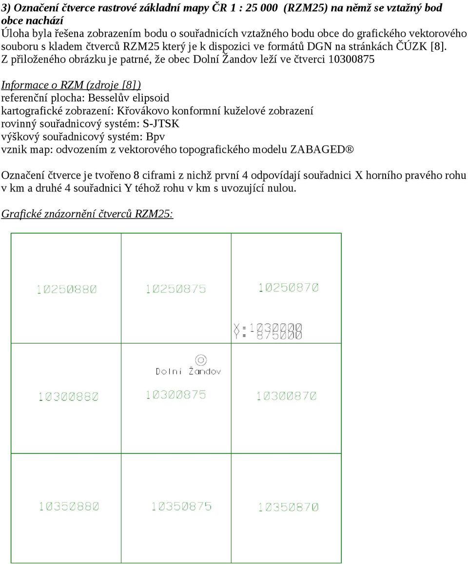 Z přiloženého obrázku je patrné, že obec Dolní Žandov leží ve čtverci 10300875 Informace o RZM (zdroje [8]) referenční plocha: Besselův elipsoid kartografické zobrazení: Křovákovo konformní kuželové