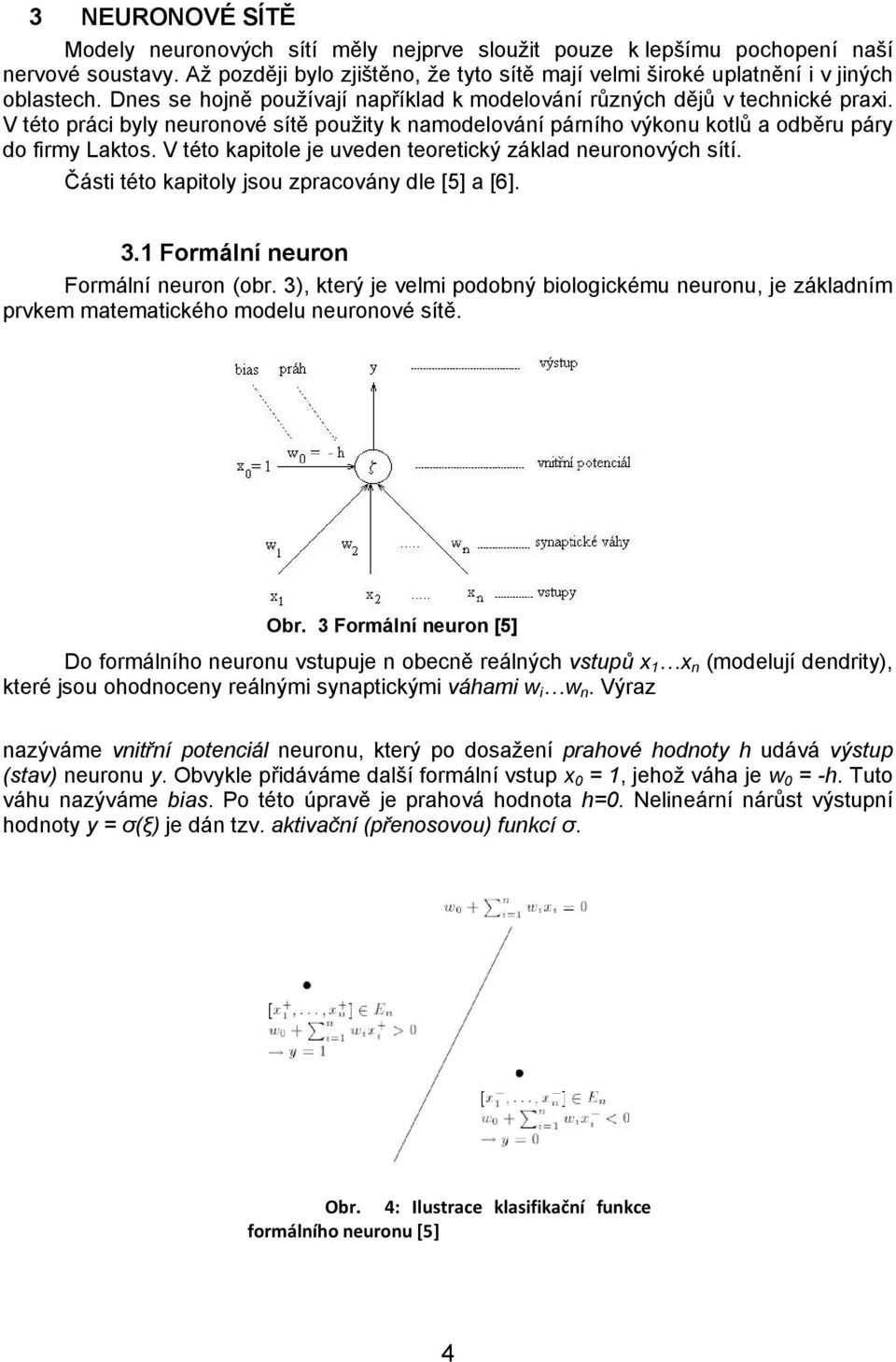 V této kapitole je uveden teoretický základ neuronových sítí. Části této kapitoly jsou zpracovány dle [5] a [6]. 3.1 Formální neuron Formální neuron (obr.