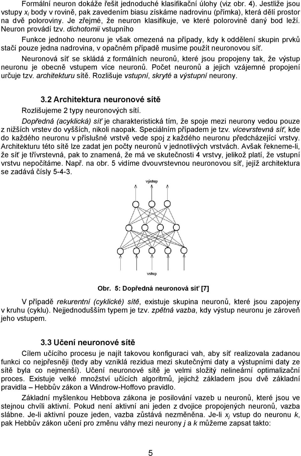 dichotomii vstupního Funkce jednoho neuronu je však omezená na případy, kdy k oddělení skupin prvků stačí pouze jedna nadrovina, v opačném případě musíme použít neuronovou síť.