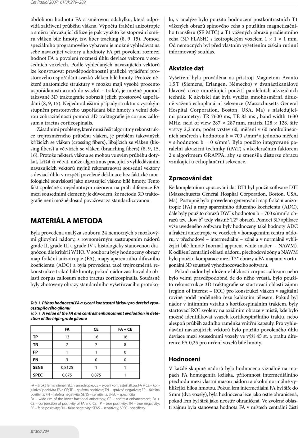 Pomocí speciálního programového vybavení je možné vyhledávat na sebe navazující vektory a hodnoty FA při povolení rozmezí hodnot FA a povolení rozmezí úhlu deviace vektoru v sousedních voxelech.
