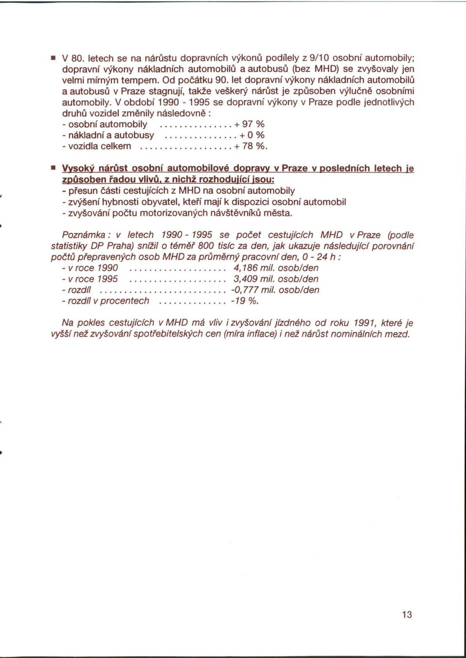 V období 1990-1995 se dopravní výkony v Praze podle jednotlivých druhů vozidel změnily následovně : - osobní automobily + 97 % - nákladní a autobusy + 0% - vozidla celkem + 78 %.