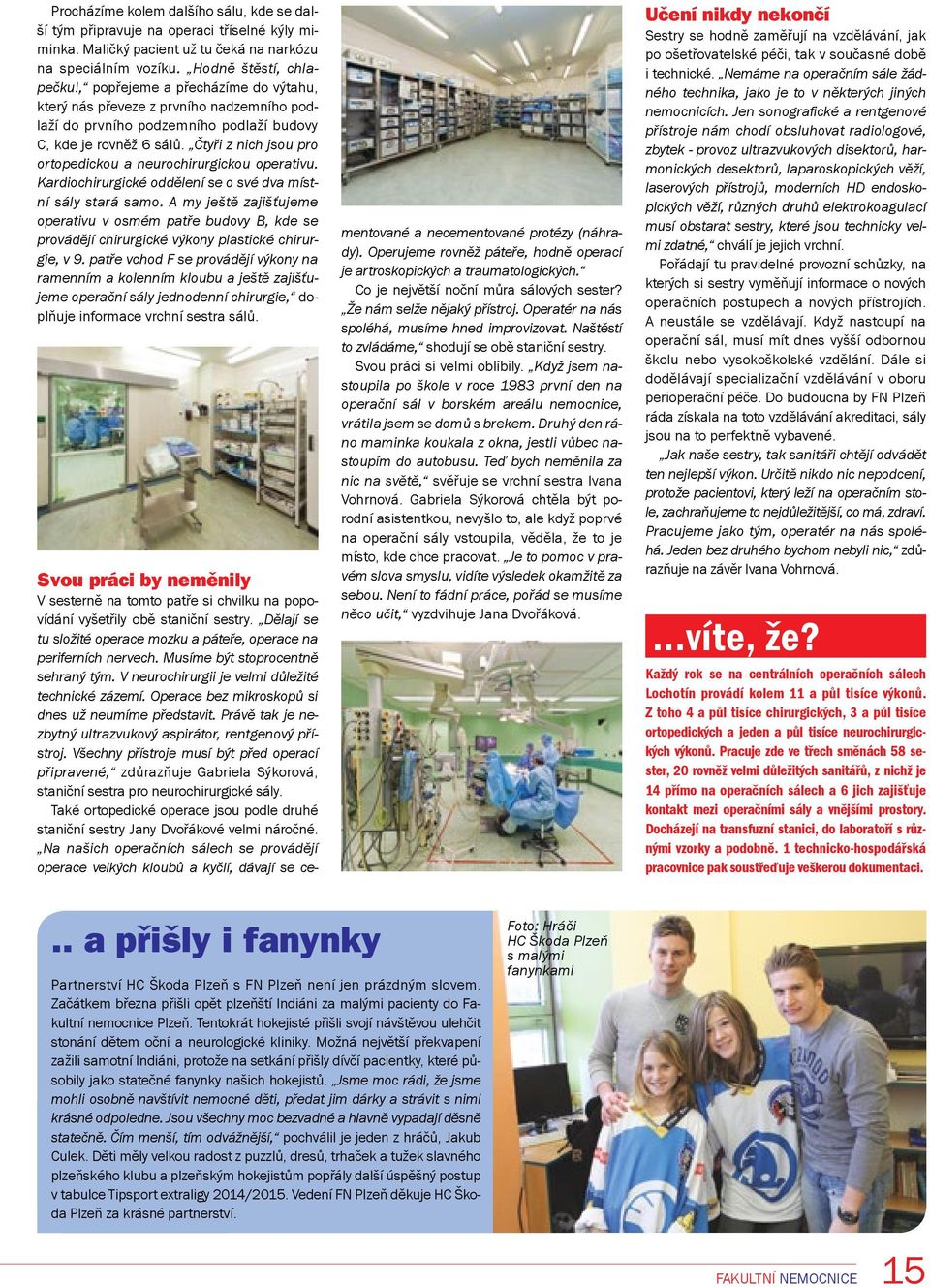 Čtyři z nich jsou pro ortopedickou a neurochirurgickou operativu. Kardiochirurgické oddělení se o své dva místní sály stará samo.