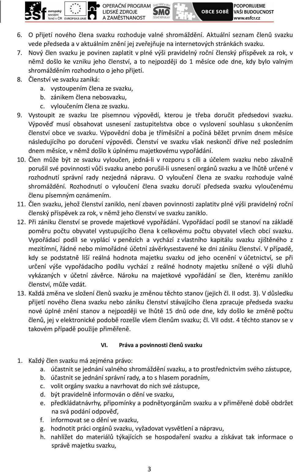 rozhodnuto o jeho přijetí. 8. Členství ve svazku zaniká: a. vystoupením člena ze svazku, b. zánikem člena nebosvazku, c. vyloučením člena ze svazku. 9.