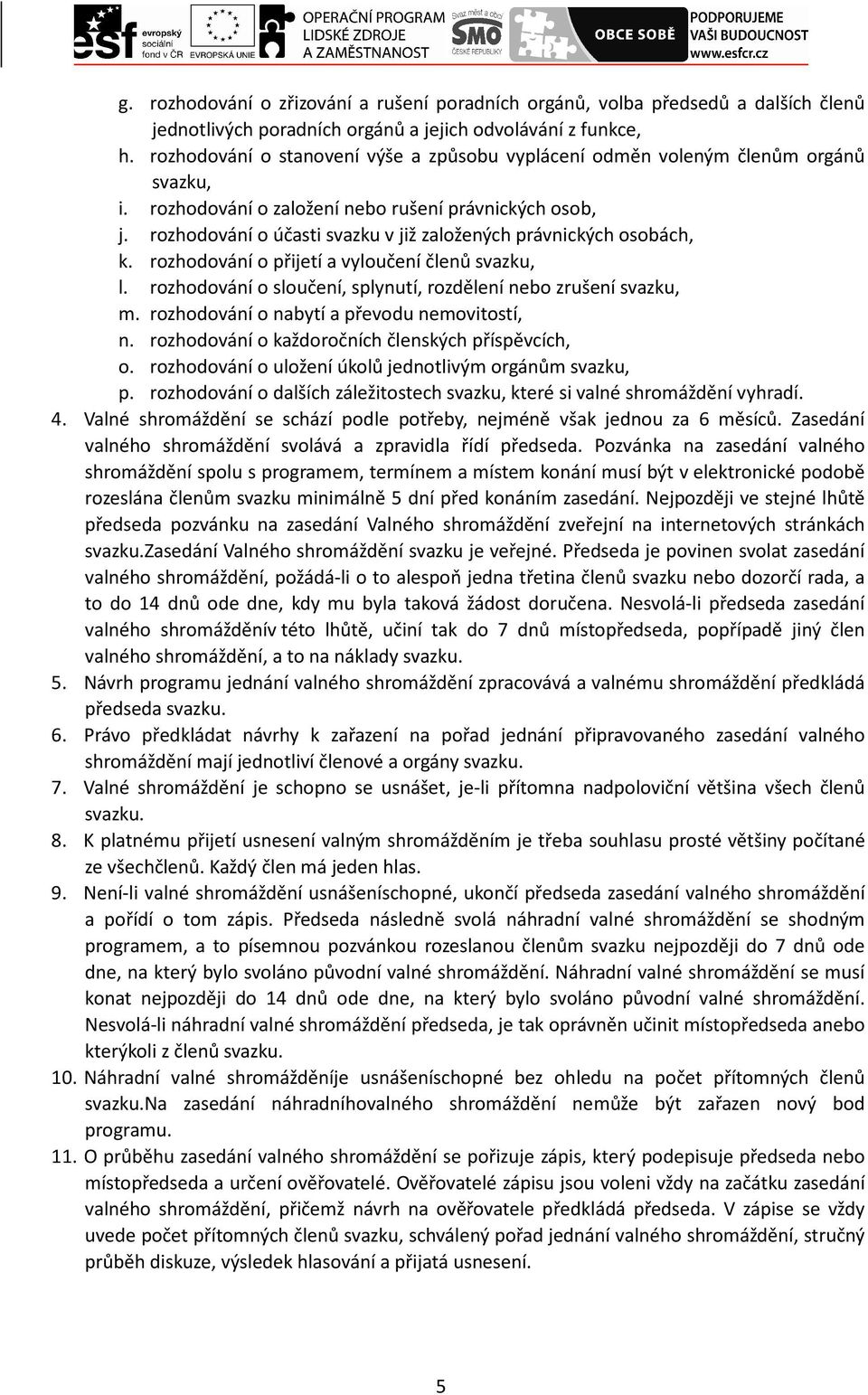 rozhodování o účasti svazku v již založených právnických osobách, k. rozhodování o přijetí a vyloučení členů svazku, l. rozhodování o sloučení, splynutí, rozdělení nebo zrušení svazku, m.