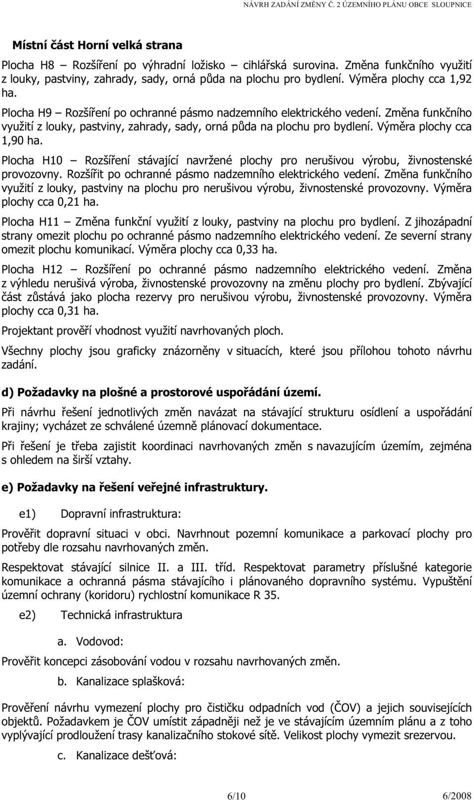 Výměra plochy cca 1,90 ha. Plocha H10 Rozšíření stávající navržené plochy pro nerušivou výrobu, živnostenské provozovny. Rozšířit po ochranné pásmo nadzemního elektrického vedení.