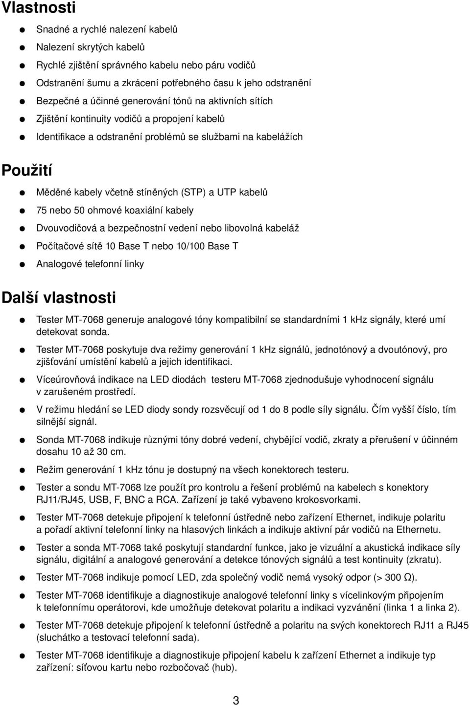 kabelů 75 nebo 50 ohmové koaxiální kabely Dvouvodičová a bezpečnostní vedení nebo libovolná kabeláž Počítačové sítě 10 Base T nebo 10/100 Base T Analogové telefonní linky Další vlastnosti Tester MT