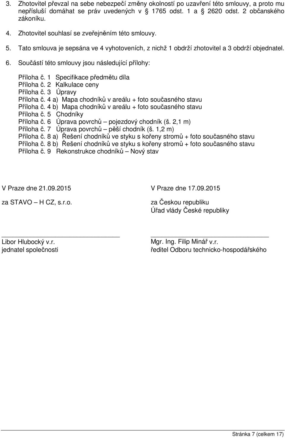 Součástí této smlouvy jsou následující přílohy: Příloha č. 1 Specifikace předmětu díla Příloha č. 2 Kalkulace ceny Příloha č. 3 Úpravy Příloha č.