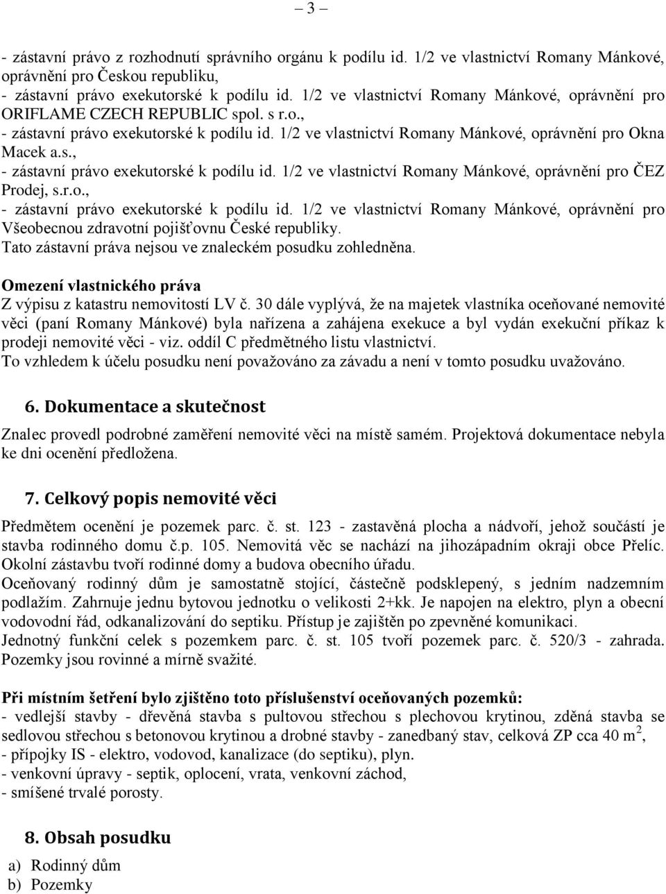 r.o., - zástavní právo exekutorské k podílu id. 1/2 ve vlastnictví Romany Mánkové, oprávnění pro Všeobecnou zdravotní pojišťovnu České republiky.