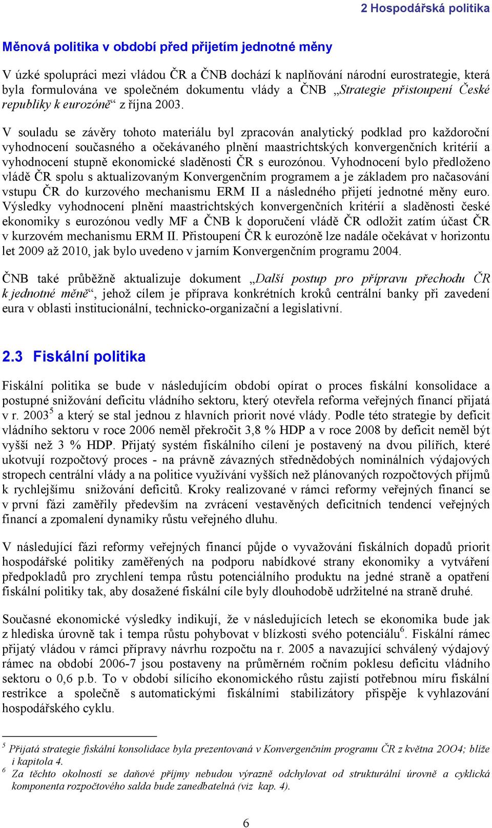 V souladu se závěry tohoto materiálu byl zpracován analytický podklad pro každoroční vyhodnocení současného a očekávaného plnění maastrichtských konvergenčních kritérií a vyhodnocení stupně