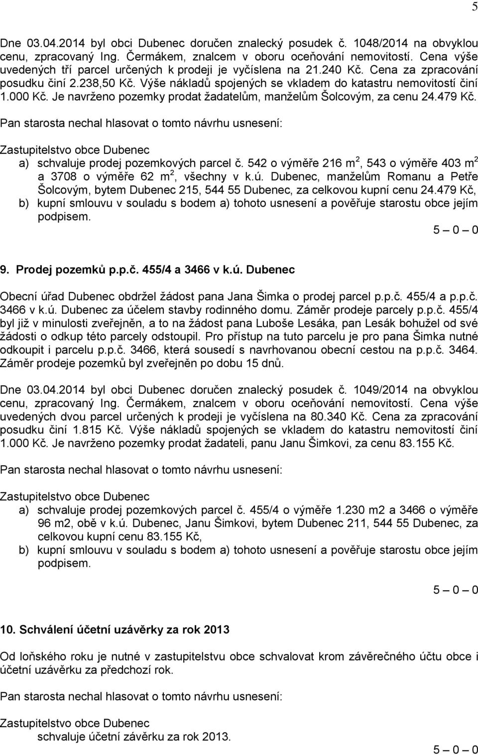 Je navrženo pozemky prodat žadatelům, manželům Šolcovým, za cenu 24.479 Kč. a) schvaluje prodej pozemkových parcel č. 542 o výměře 216 m 2, 543 o výměře 403 m 2 a 3708 o výměře 62 m 2, všechny v k.ú.