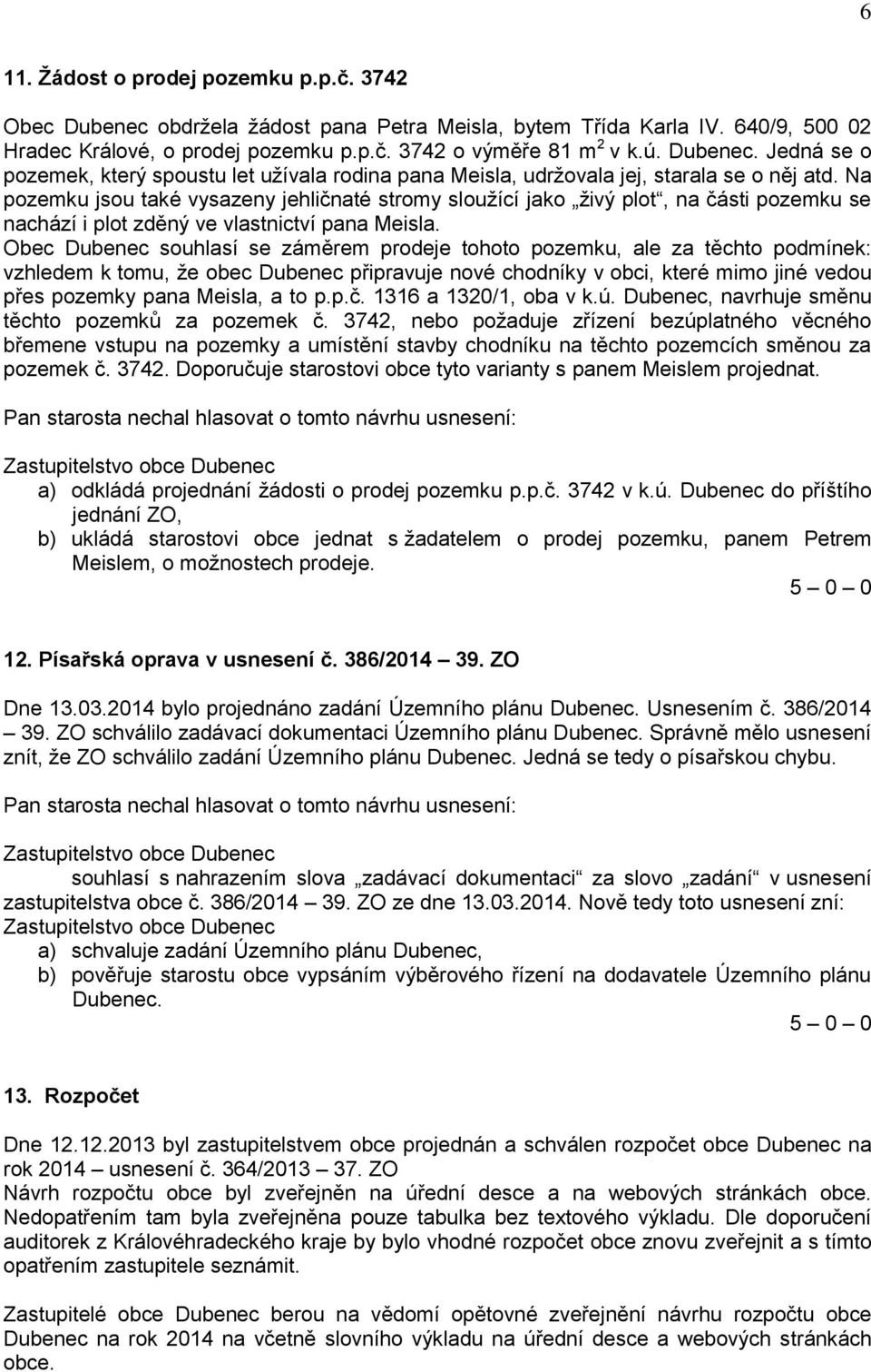 Na pozemku jsou také vysazeny jehličnaté stromy sloužící jako živý plot, na části pozemku se nachází i plot zděný ve vlastnictví pana Meisla.