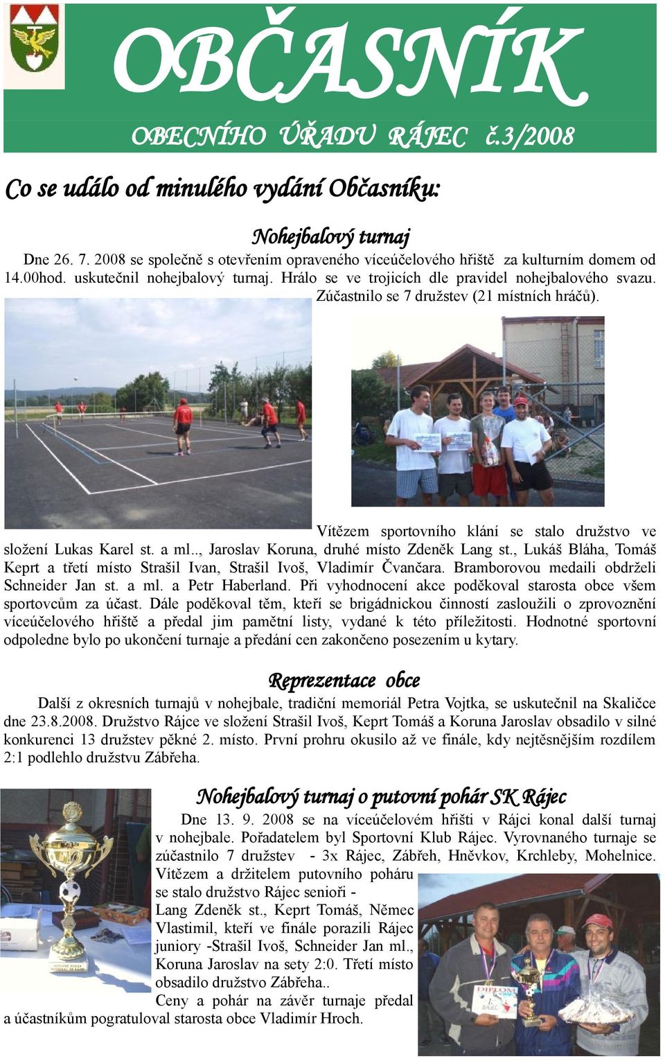 Vítězem sportovního klání se stalo družstvo ve složení Lukas Karel st. a ml.., Jaroslav Koruna, druhé místo Zdeněk Lang st.