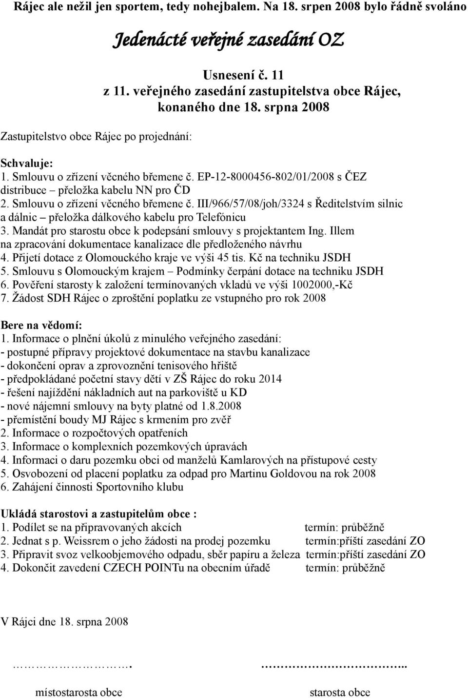 Smlouvu o zřízení věcného břemene č. III/966/57/08/joh/3324 s Ředitelstvím silnic a dálnic přeložka dálkového kabelu pro Telefónicu 3. Mandát pro starostu obce k podepsání smlouvy s projektantem Ing.