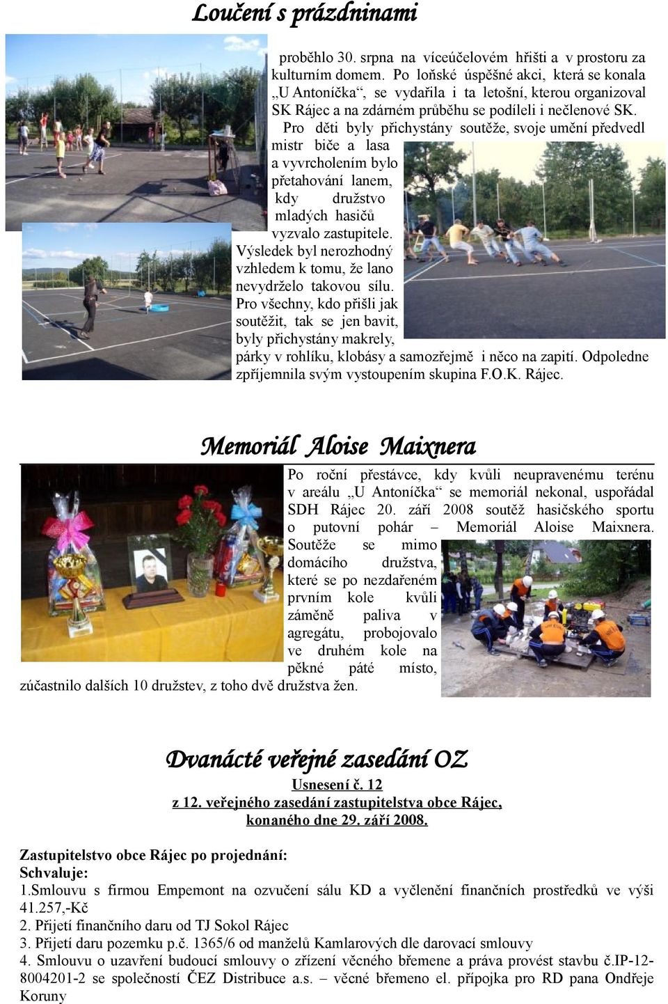 Pro děti byly přichystány soutěže, svoje umění předvedl mistr biče a lasa a vyvrcholením bylo přetahování lanem, kdy družstvo mladých hasičů vyzvalo zastupitele.