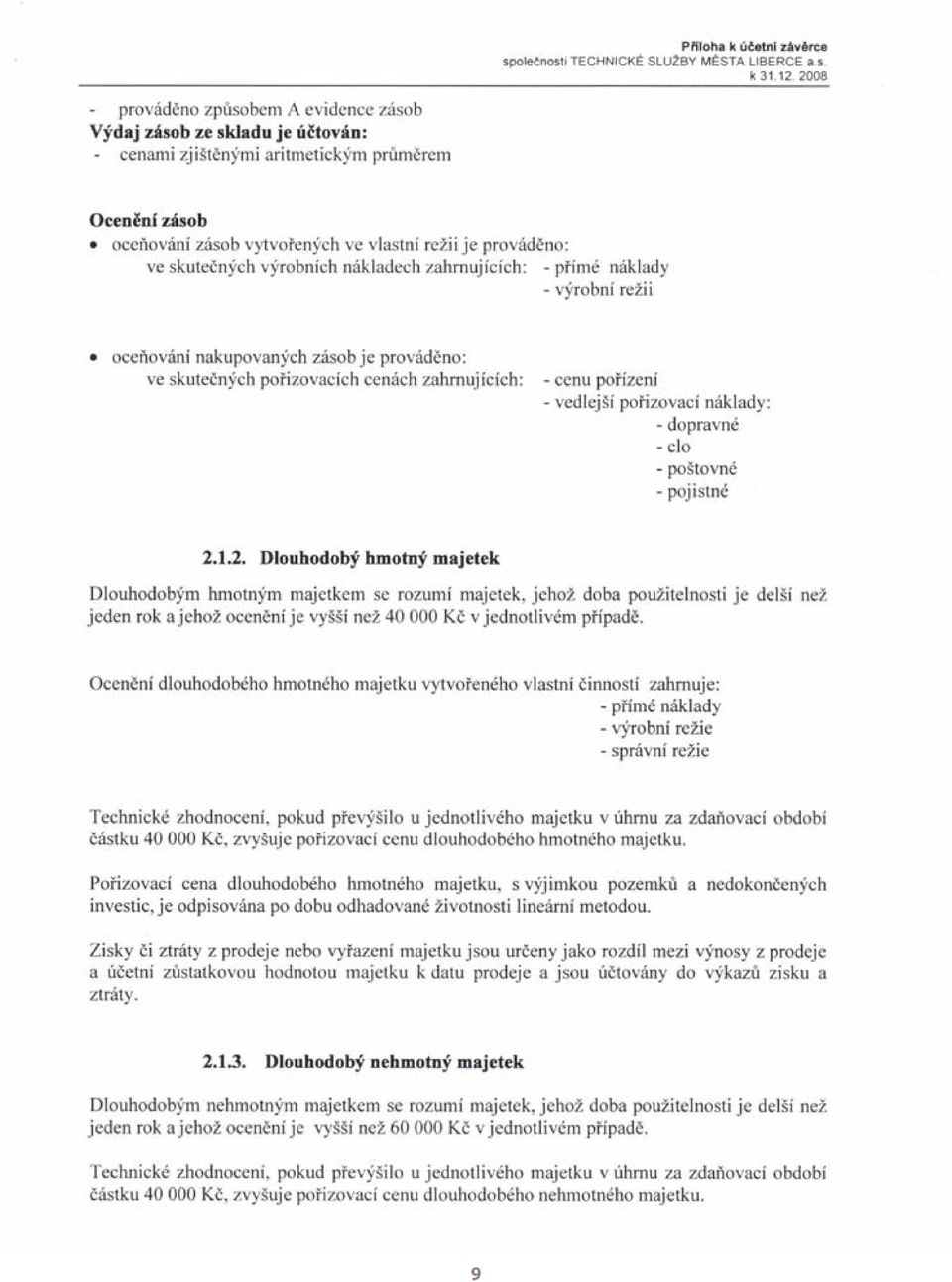 Celkový investiční záměr pro rok 2007 byl složen téměř výhradně z položek mechanizace, strojů, nástaveb na vozidla a dále byl pořízen informační systém.