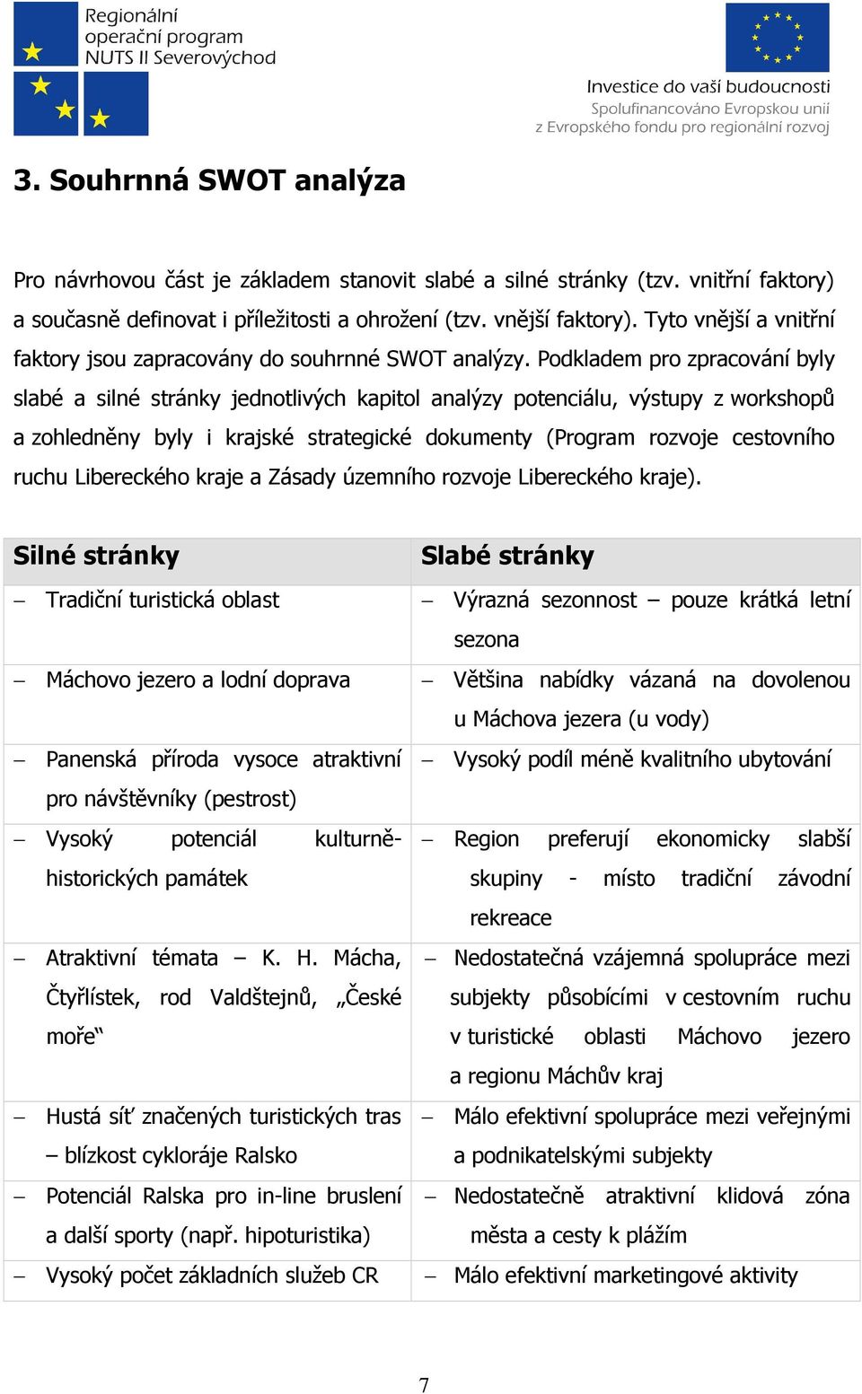 Podkladem pro zpracování byly slabé a silné stránky jednotlivých kapitol analýzy potenciálu, výstupy z workshopů a zohledněny byly i krajské strategické dokumenty (Program rozvoje cestovního ruchu