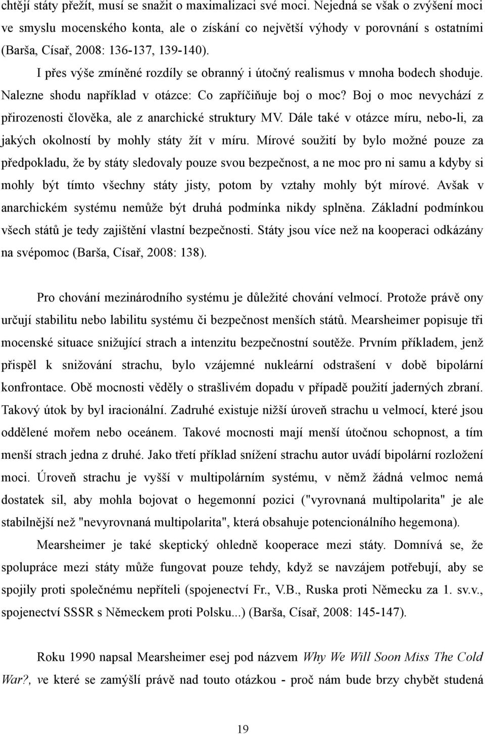 I přes výše zmíněné rozdíly se obranný i útočný realismus v mnoha bodech shoduje. Nalezne shodu například v otázce: Co zapříčiňuje boj o moc?