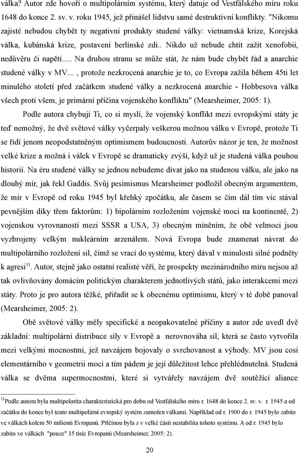 . Nikdo už nebude chtít zažít xenofobii, nedůvěru či napětí... Na druhou stranu se může stát, že nám bude chybět řád a anarchie studené války v MV.