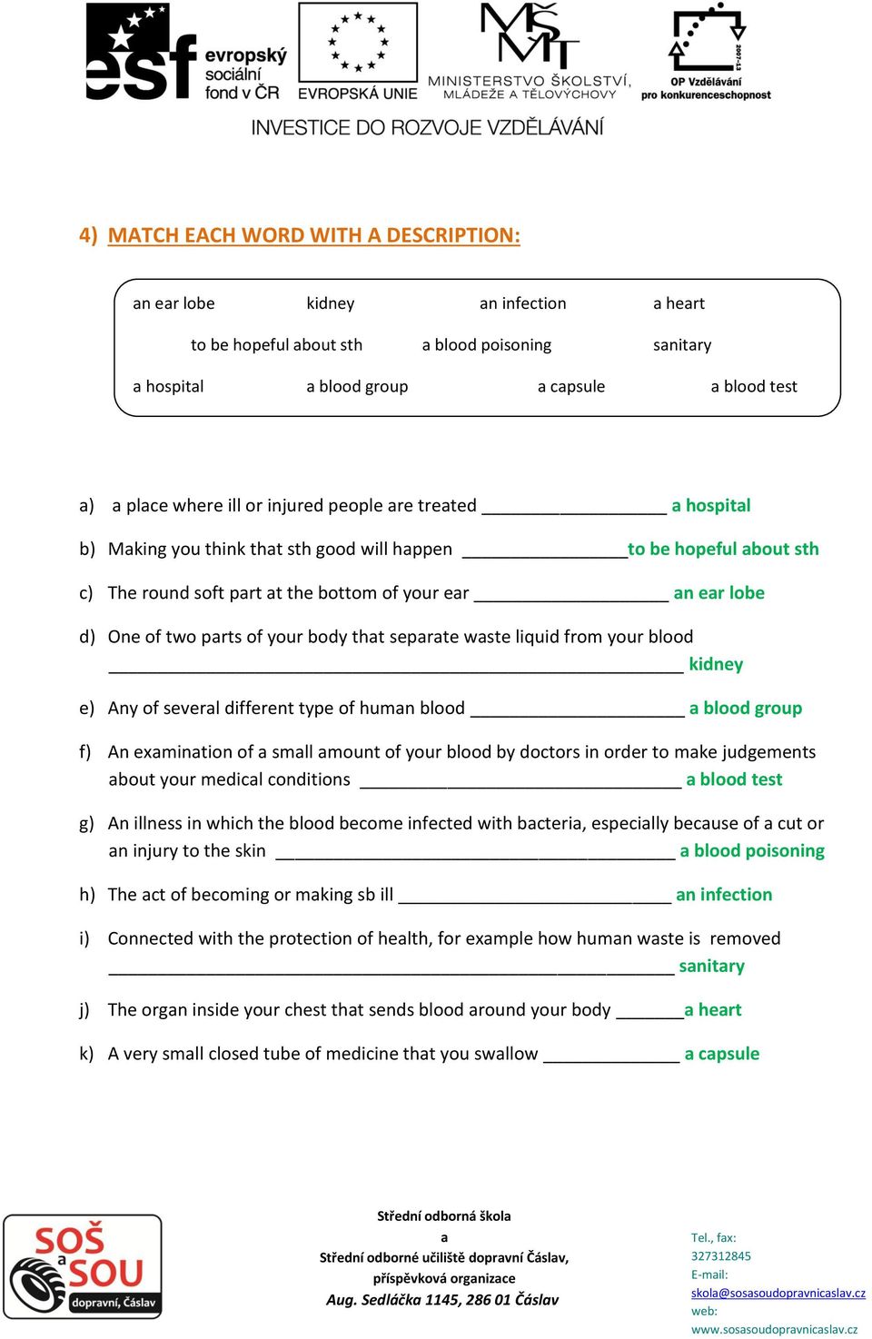 your blood kidney e) Any of severl different type of humn blood blood group f) An exmintion of smll mount of your blood by doctors in order to mke judgements bout your medicl conditions blood test g)