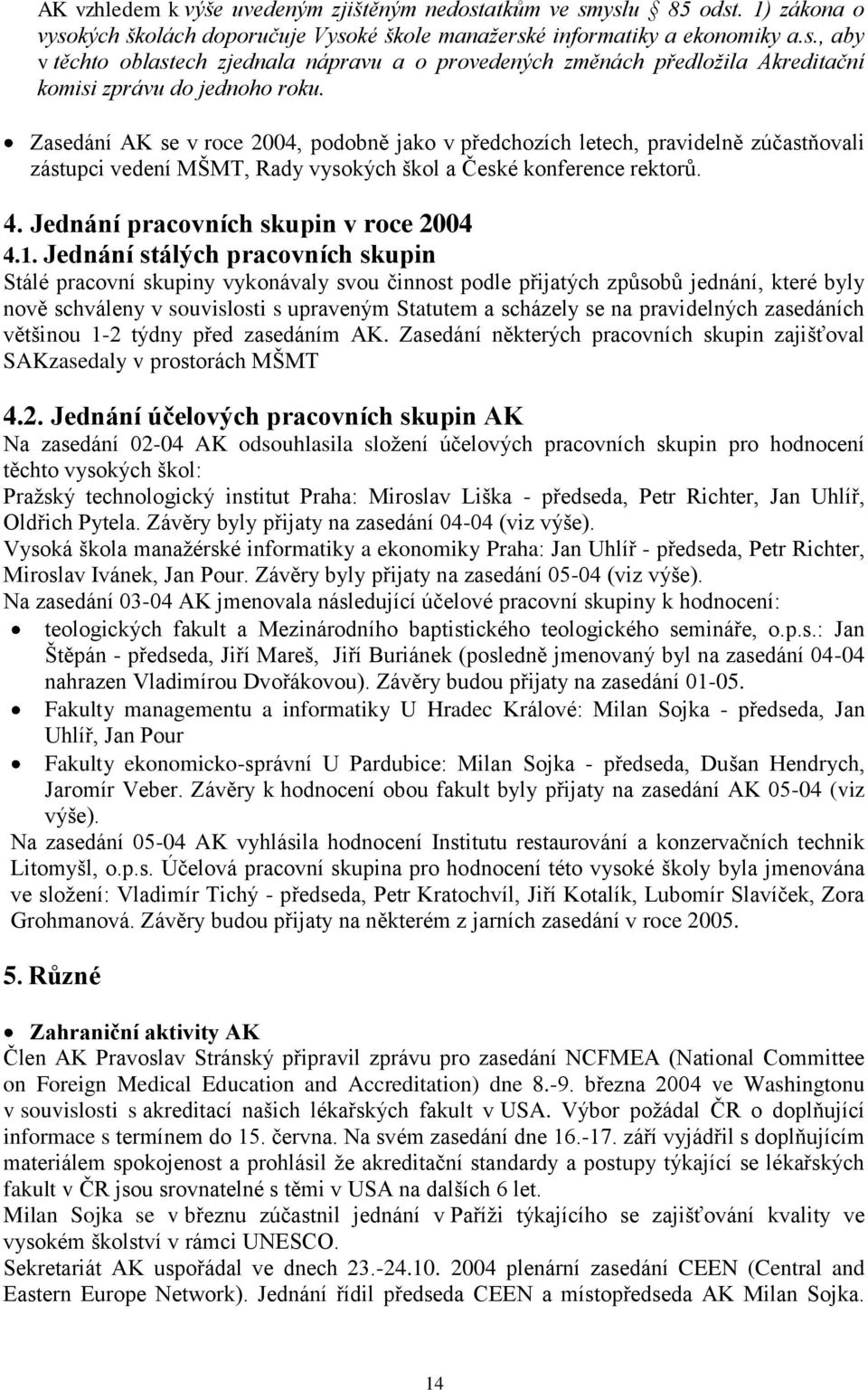 1. Jednání stálých pracovních skupin Stálé pracovní skupiny vykonávaly svou činnost podle přijatých způsobů jednání, které byly nově schváleny v souvislosti s upraveným Statutem a scházely se na
