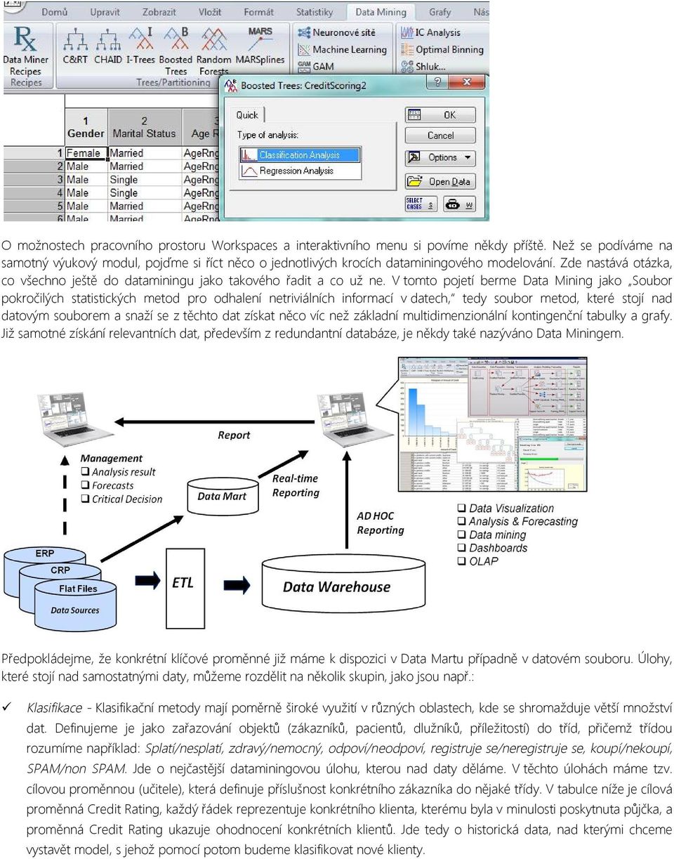 V tomto pojetí berme Data Mining jako Soubor pokročilých statistických metod pro odhalení netriviálních informací v datech, tedy soubor metod, které stojí nad datovým souborem a snaží se z těchto dat