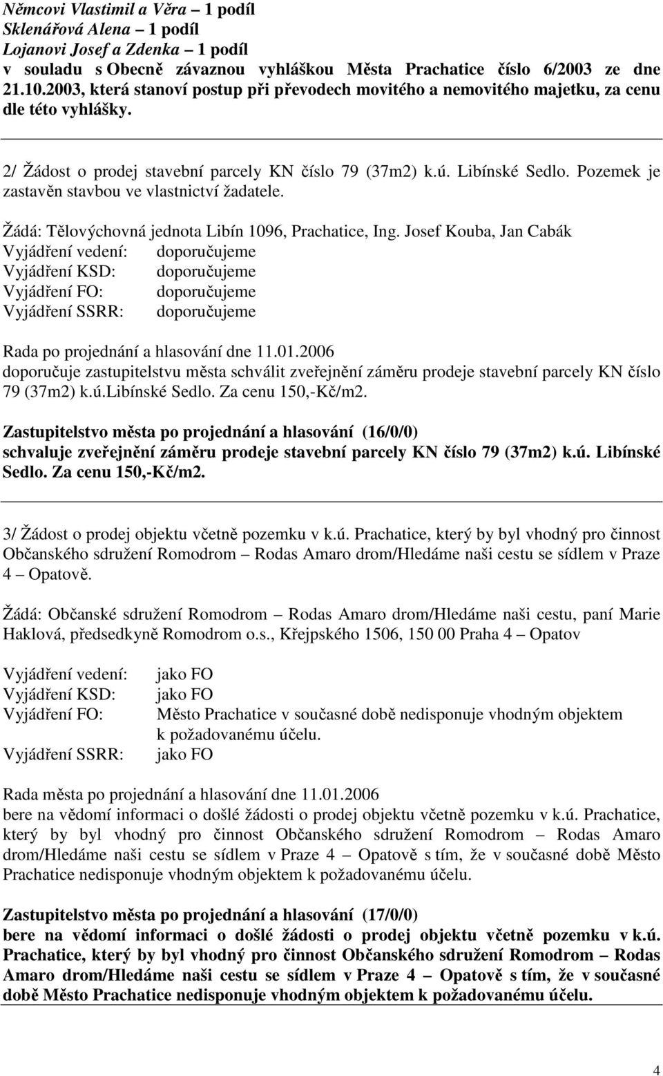 Pozemek je zastavěn stavbou ve vlastnictví žadatele. Žádá: Tělovýchovná jednota Libín 1096, Prachatice, Ing.