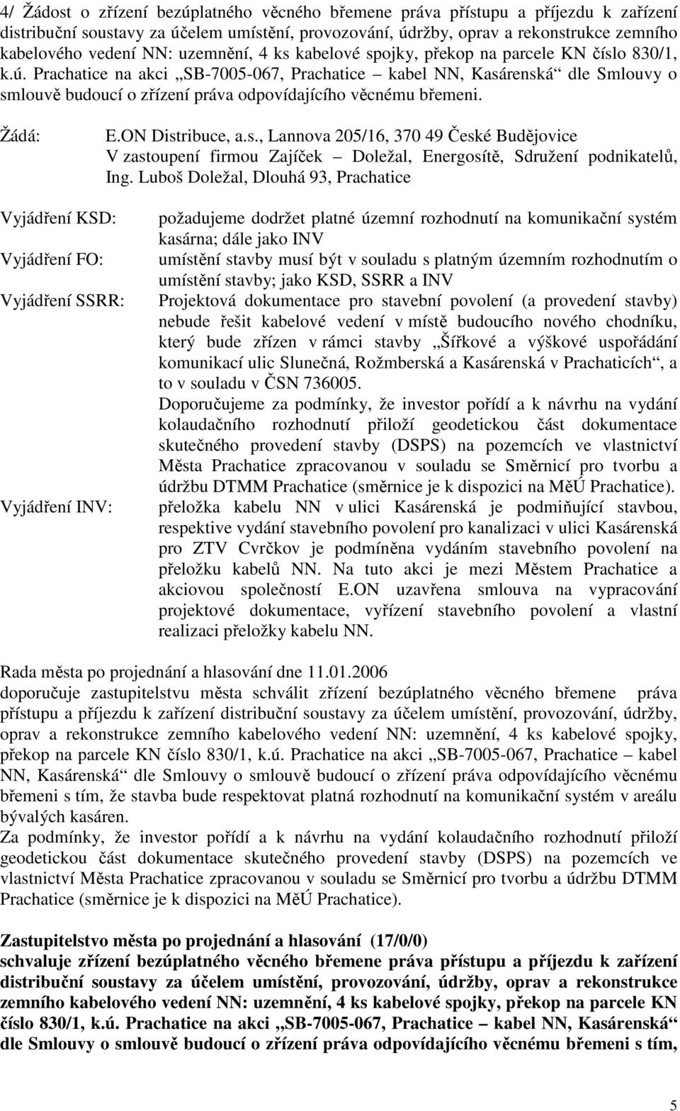 Prachatice na akci SB-7005-067, Prachatice kabel NN, Kasárenská dle Smlouvy o smlouvě budoucí o zřízení práva odpovídajícího věcnému břemeni. Žádá: E.ON Distribuce, a.s., Lannova 205/16, 370 49 České Budějovice V zastoupení firmou Zajíček Doležal, Energosítě, Sdružení podnikatelů, Ing.