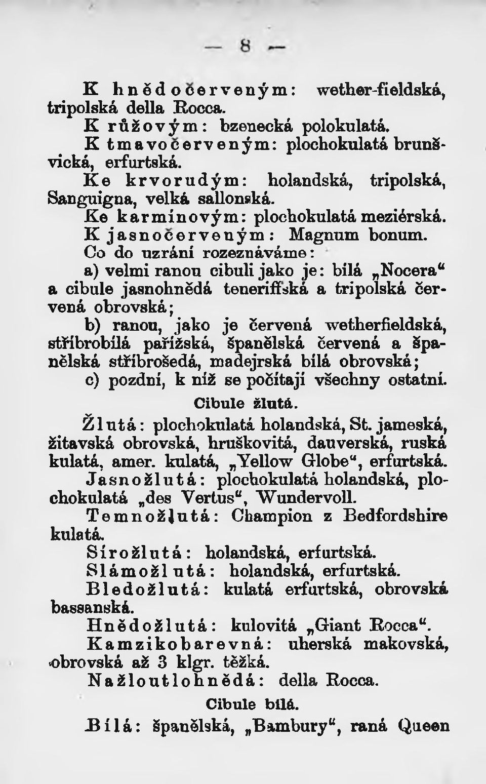 Co do uzrání rozeznáváme: a) velmi ranou cibuli jako je: bílá Noceraa a cibule jasnohnědá tenerifíská a tripolská Červená obrovská; b) ranou, jako je červená wetherfieldská, stříbrobílá pařížská,