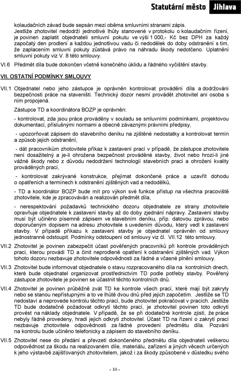 každou jednotlivou vadu či nedodělek do doby odstranění s tím, že zaplacením smluvní pokuty zůstává právo na náhradu škody nedotčeno. Uplatnění smluvní pokuty viz V. 8 této smlouvy. VI.