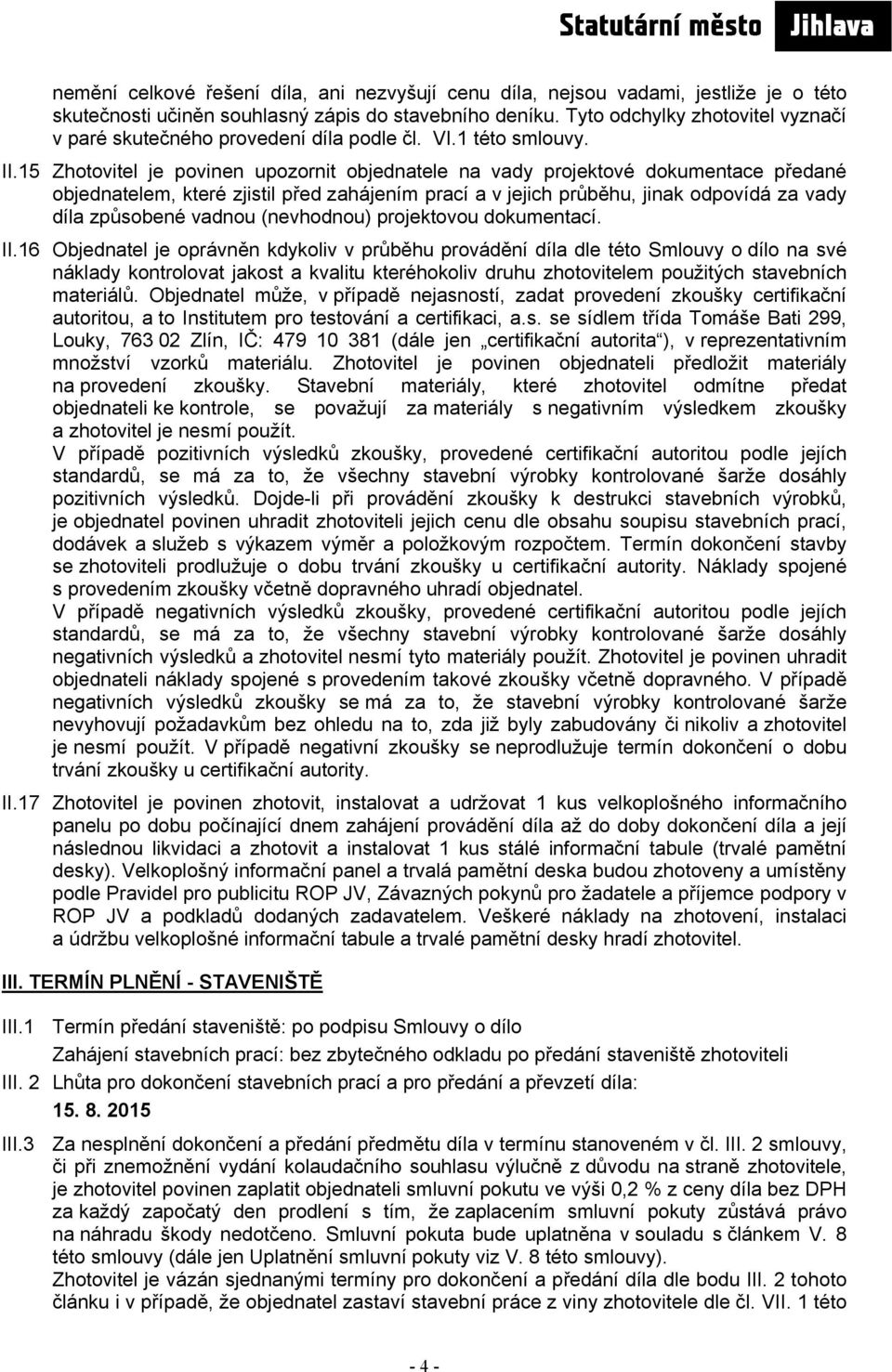15 Zhotovitel je povinen upozornit objednatele na vady projektové dokumentace předané objednatelem, které zjistil před zahájením prací a v jejich průběhu, jinak odpovídá za vady díla způsobené vadnou