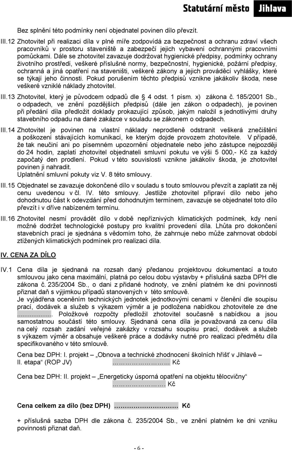 Dále se zhotovitel zavazuje dodržovat hygienické předpisy, podmínky ochrany životního prostředí, veškeré příslušné normy, bezpečnostní, hygienické, požární předpisy, ochranná a jiná opatření na