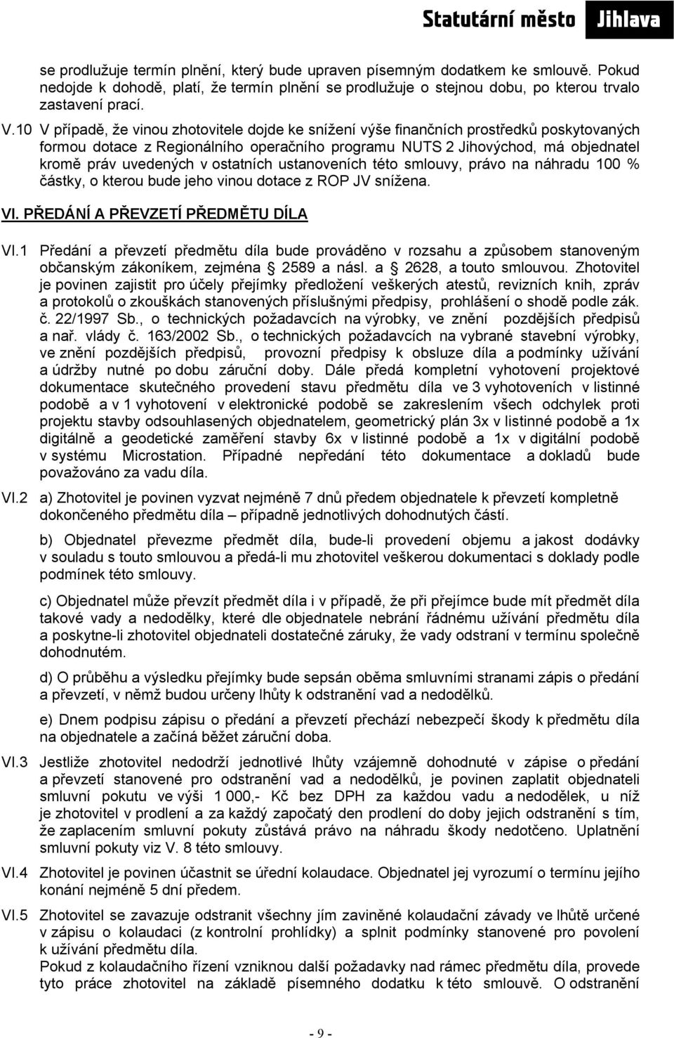 ostatních ustanoveních této smlouvy, právo na náhradu 100 % částky, o kterou bude jeho vinou dotace z ROP JV snížena. VI. PŘEDÁNÍ A PŘEVZETÍ PŘEDMĚTU DÍLA VI.