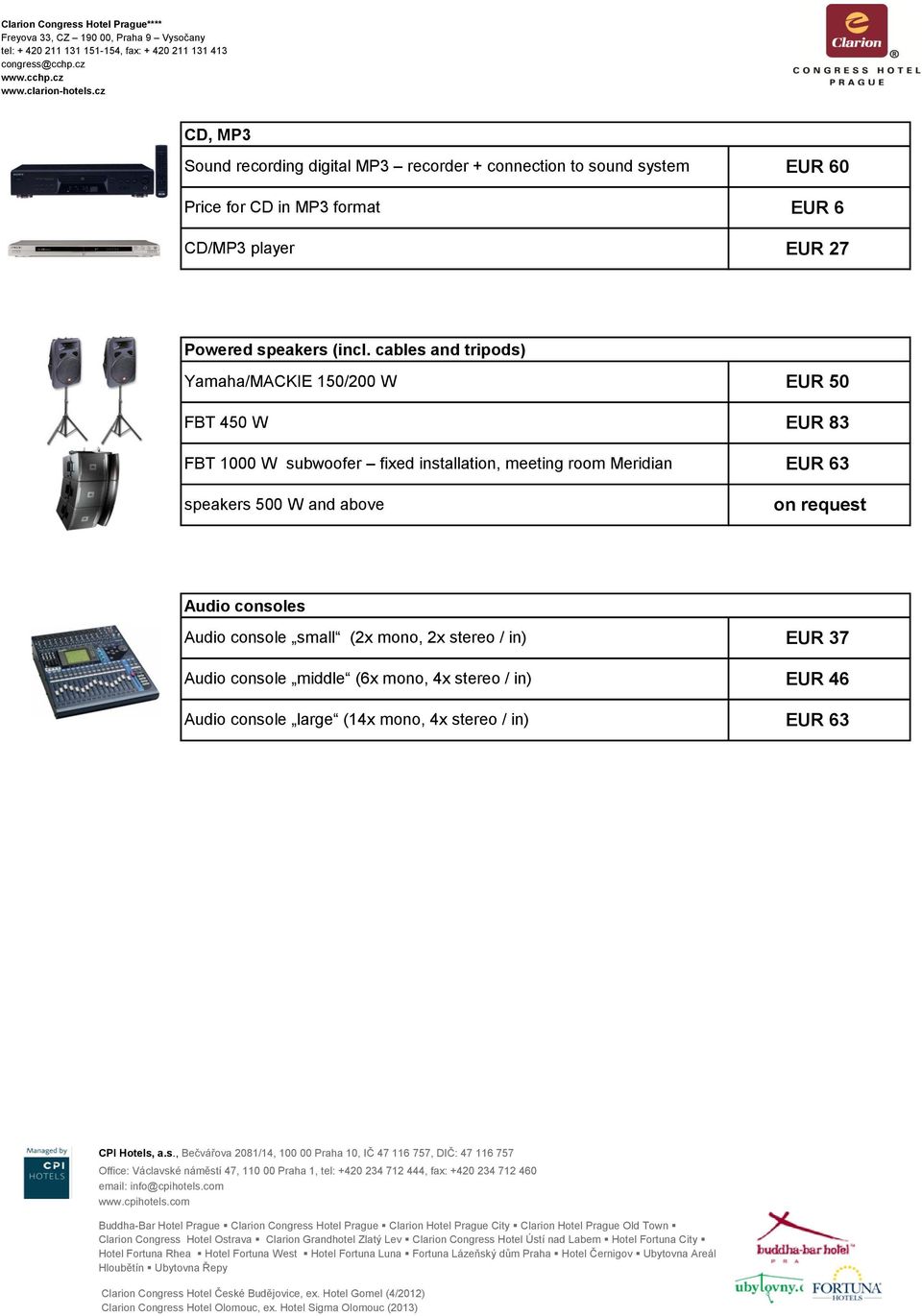 cables ad tripods) Yamaha/MACKIE 150/200 W EUR 50 FBT 450 W EUR 83 FBT 1000 W subwoofer fixed istallatio, meetig room