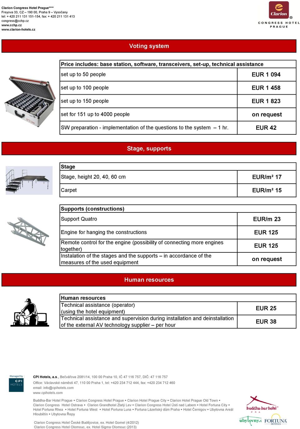 EUR 42 Stage, supports Stage Stage, height 20, 40, 60 cm Carpet EUR/m² 17 EUR/m² 15 Supports (costructios) Support Quatro EUR/m 23 Egie for hagig the costructios EUR 125 Remote cotrol for the egie