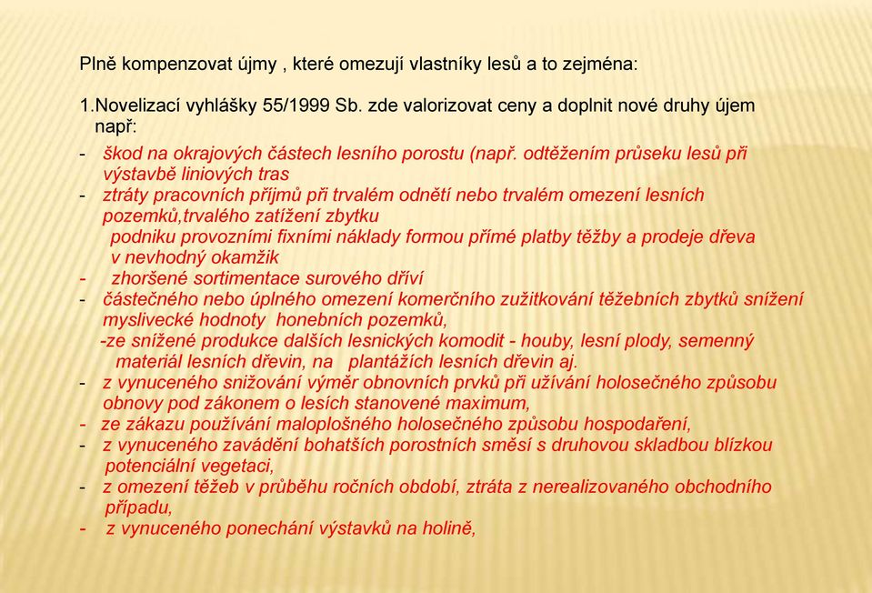 odtěžením průseku lesů při výstavbě liniových tras - ztráty pracovních příjmů při trvalém odnětí nebo trvalém omezení lesních pozemků,trvalého zatížení zbytku podniku provozními fixními náklady