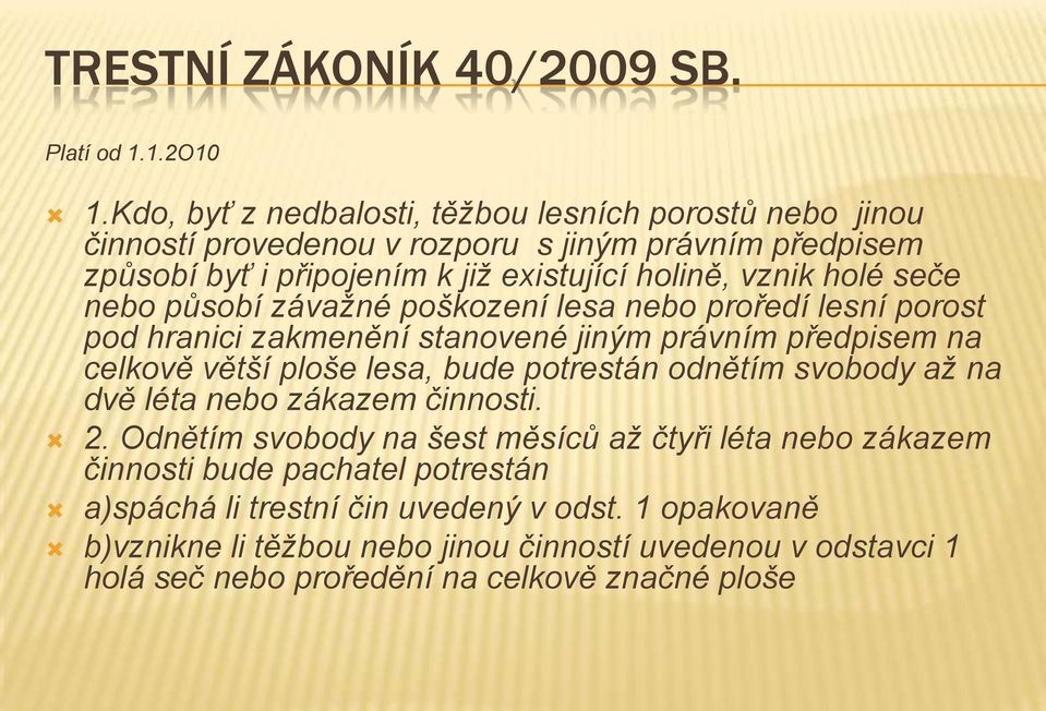 seče nebo působí závažné poškození lesa nebo proředí lesní porost pod hranici zakmenění stanovené jiným právním předpisem na celkově větší ploše lesa, bude potrestán odnětím