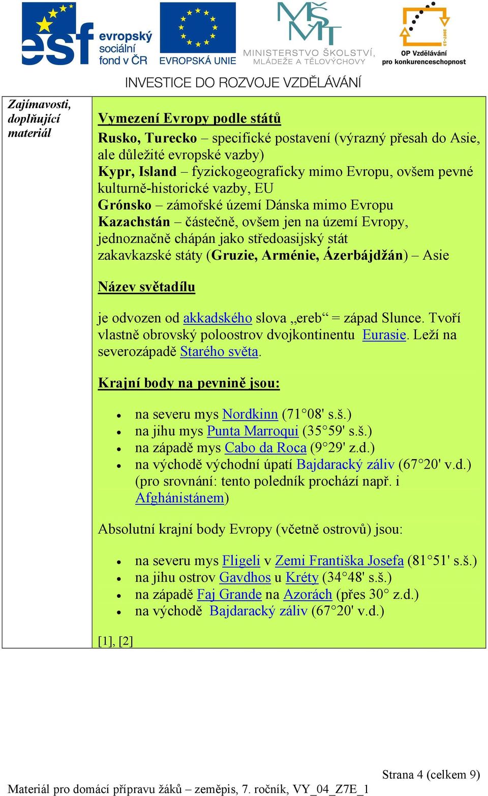 (Gruzie, Arménie, Ázerbájdžán) Asie Název světadílu je odvozen od akkadského slova ereb = západ Slunce. Tvoří vlastně obrovský poloostrov dvojkontinentu Eurasie. Leží na severozápadě Starého světa.