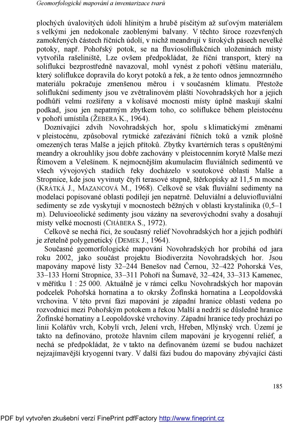 Pohořský potok, se na fluviosoliflukčních uloženinách místy vytvořila rašeliniště, Lze ovšem předpokládat, že říční transport, který na soliflukci bezprostředně navazoval, mohl vynést z pohoří