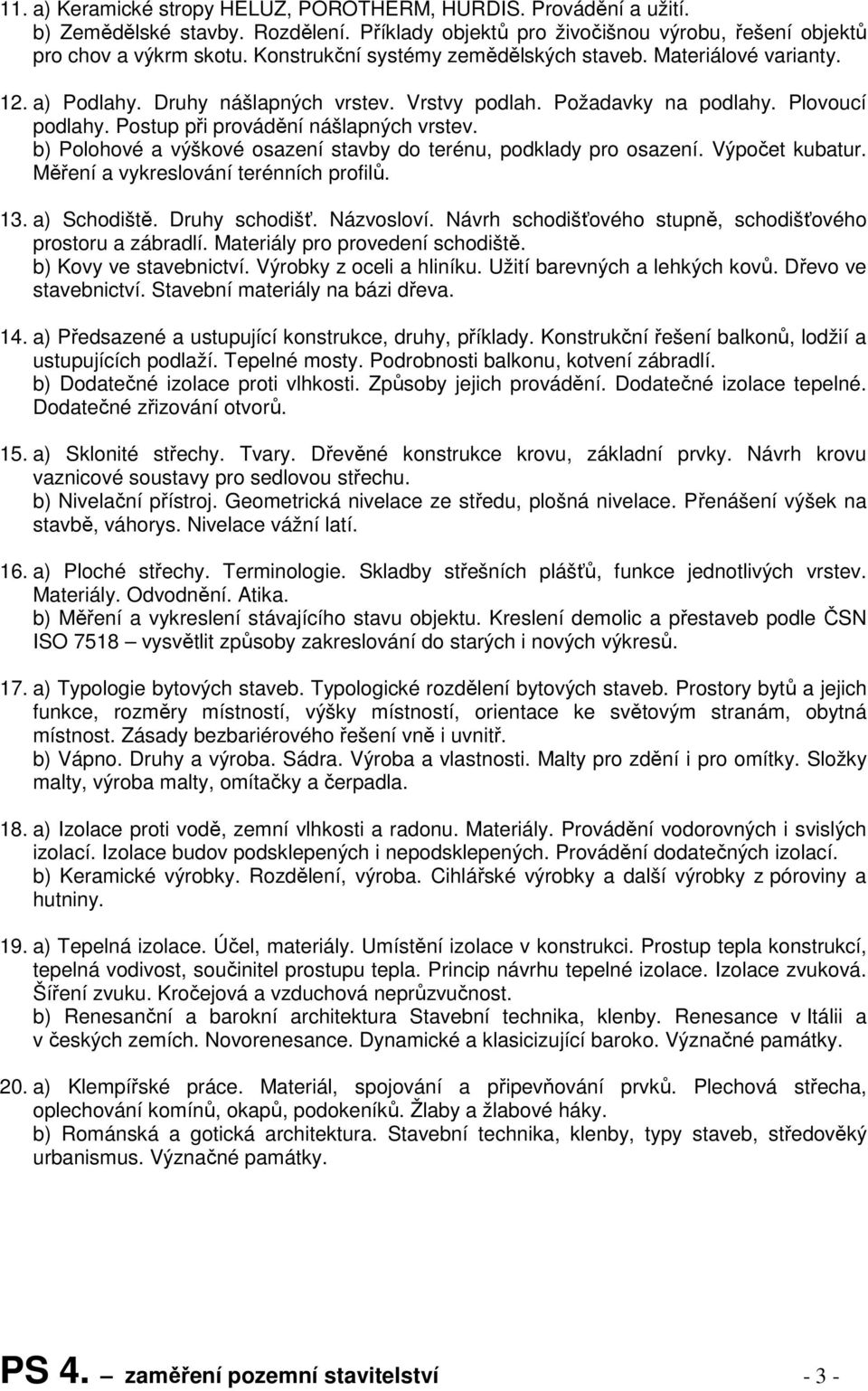 b) Polohové a výškové osazení stavby do terénu, podklady pro osazení. Výpočet kubatur. Měření a vykreslování terénních profilů. 13. a) Schodiště. Druhy schodišť. Názvosloví.