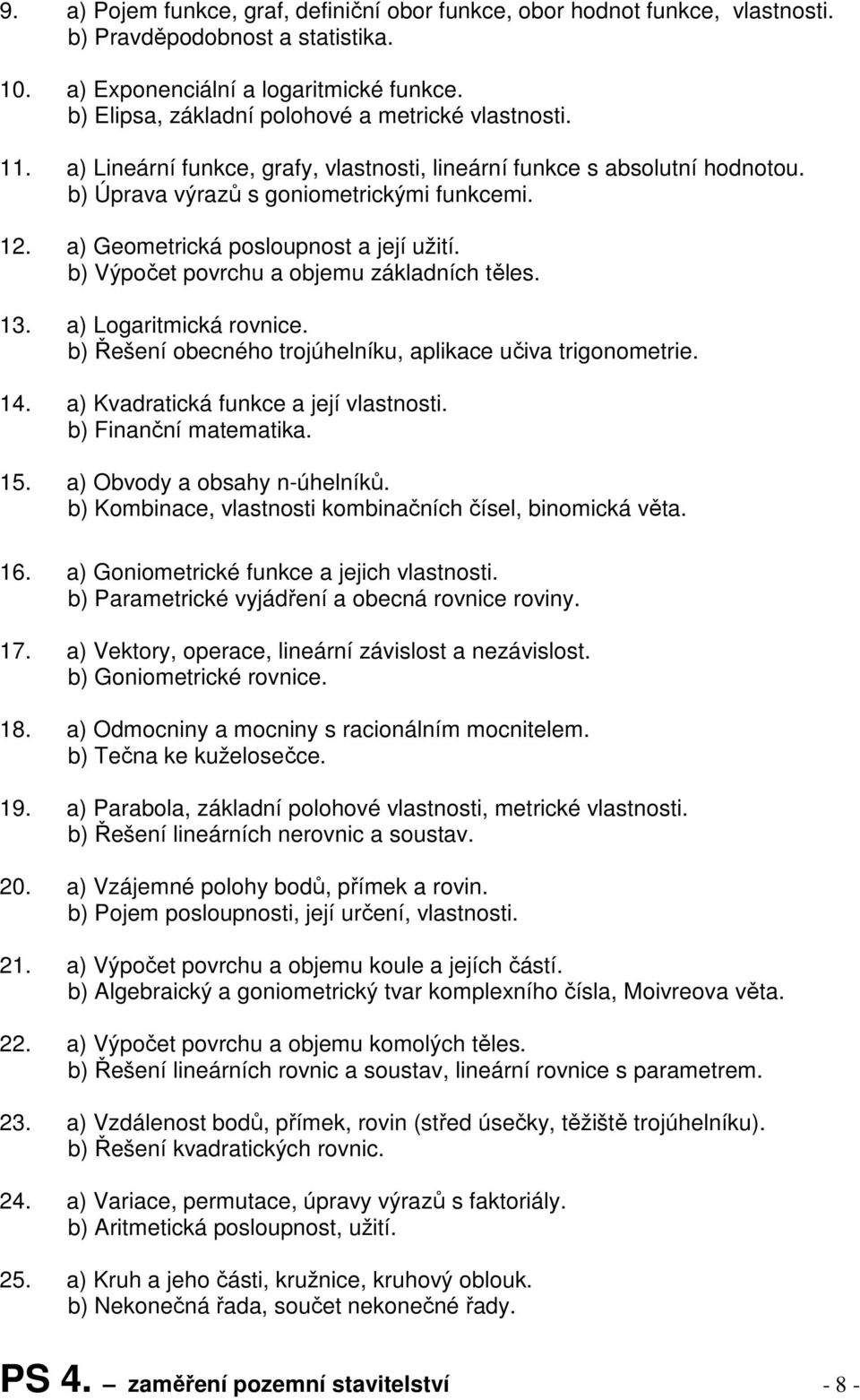 a) Geometrická posloupnost a její užití. b) Výpočet povrchu a objemu základních těles. 13. a) Logaritmická rovnice. b) Řešení obecného trojúhelníku, aplikace učiva trigonometrie. 14.