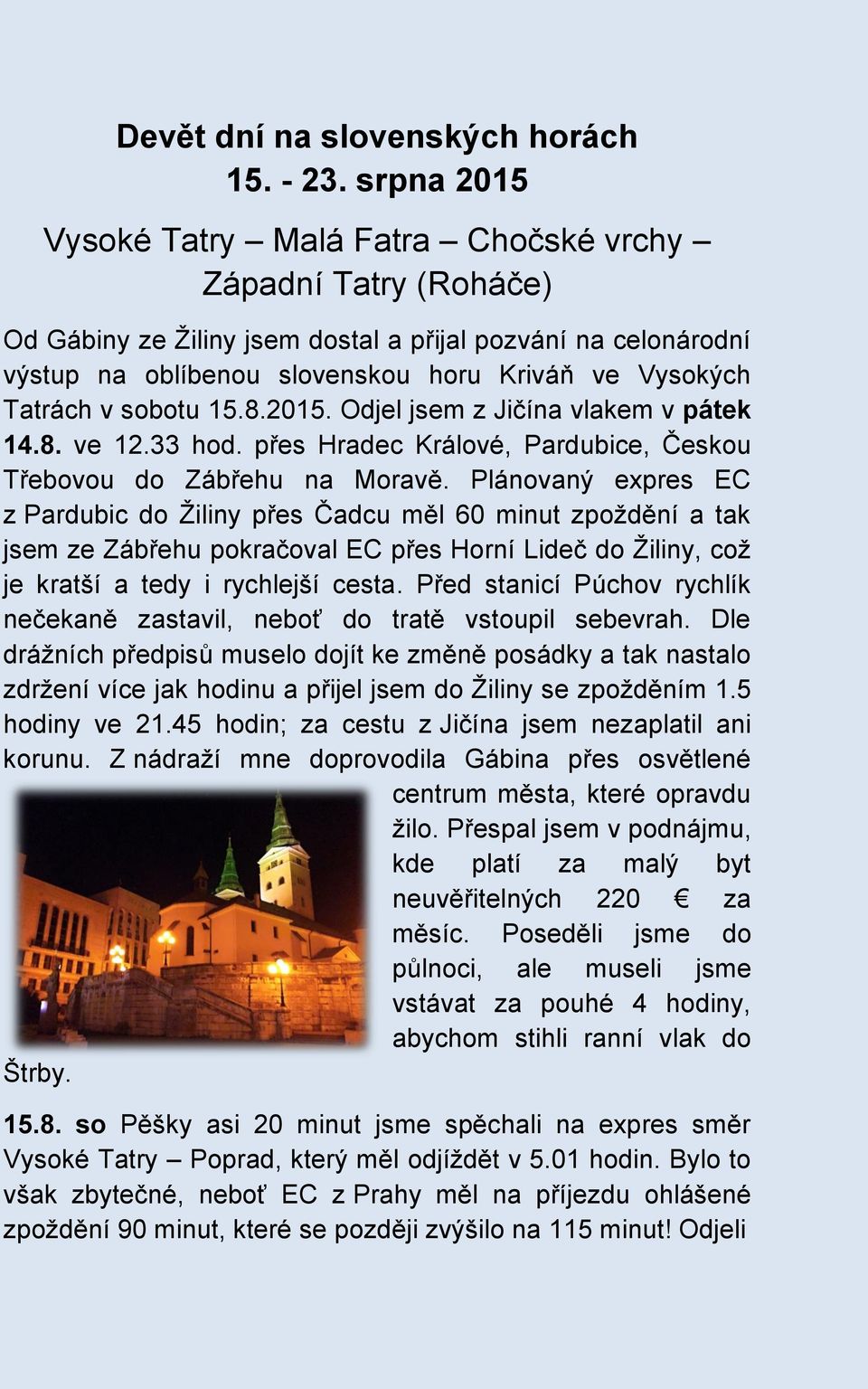 v sobotu 15.8.2015. Odjel jsem z Jičína vlakem v pátek 14.8. ve 12.33 hod. přes Hradec Králové, Pardubice, Českou Třebovou do Zábřehu na Moravě.