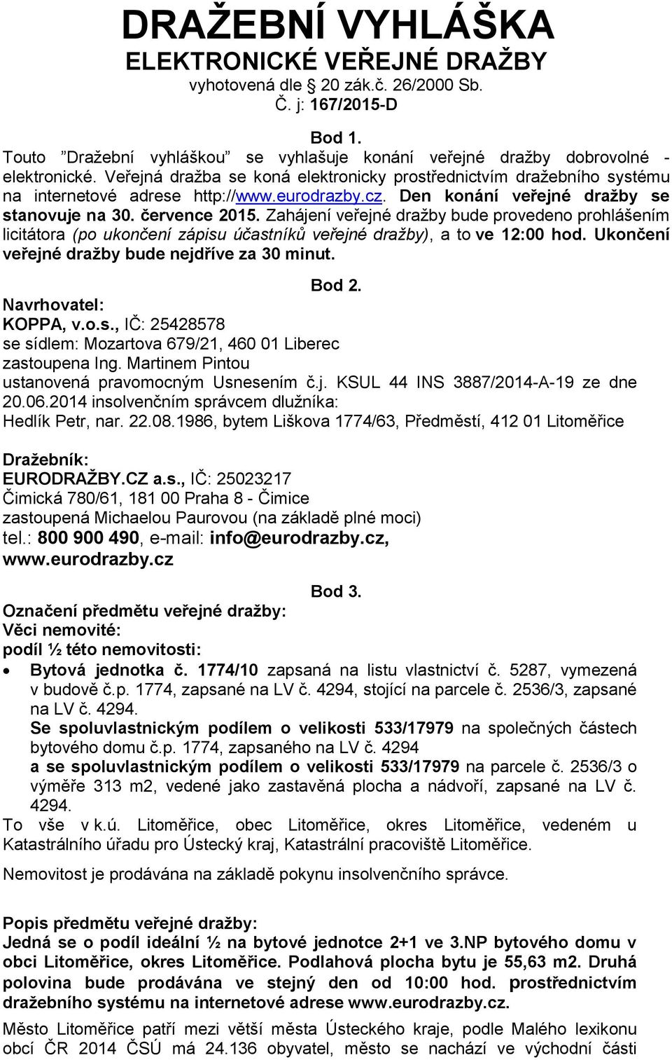 Zahájení veřejné dražby bude provedeno prohlášením licitátora (po ukončení zápisu účastníků veřejné dražby), a to ve 12:00 hod. Ukončení veřejné dražby bude nejdříve za 30 minut. Bod 2.