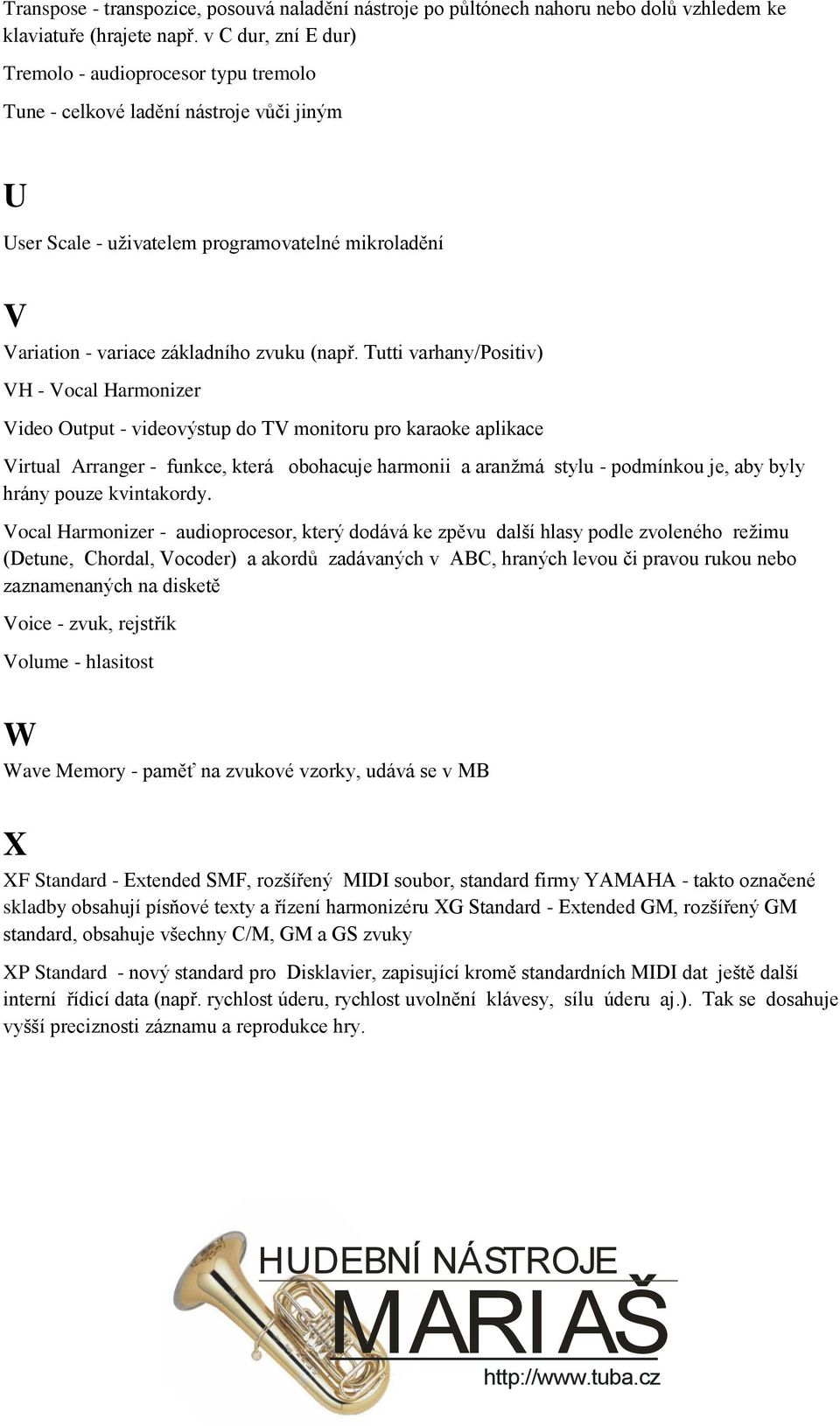 Tutti varhany/positiv) VH - Vocal Harmonizer Video Output - videovýstup do TV monitoru pro karaoke aplikace Virtual Arranger - funkce, která obohacuje harmonii a aranžmá stylu - podmínkou je, aby