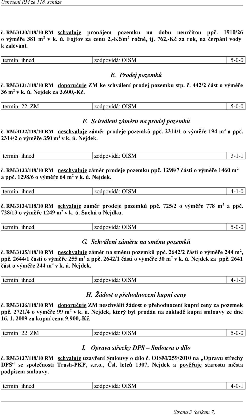 Schválení záměru na prodej pozemků č. RM/3132/118/10 RM neschvaluje záměr prodeje pozemků ppč. 2314/1 o výměře 194 m 2 a ppč. 2314/2 o výměře 350 m 2 v k. ú. Nejdek.