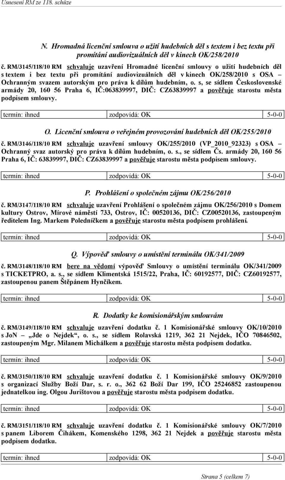 práva k dílům hudebním, o. s, se sídlem Československé armády 20, 160 56 Praha 6, IČ:063839997, DIČ: CZ63839997 a pověřuje starostu města podpisem smlouvy. O.