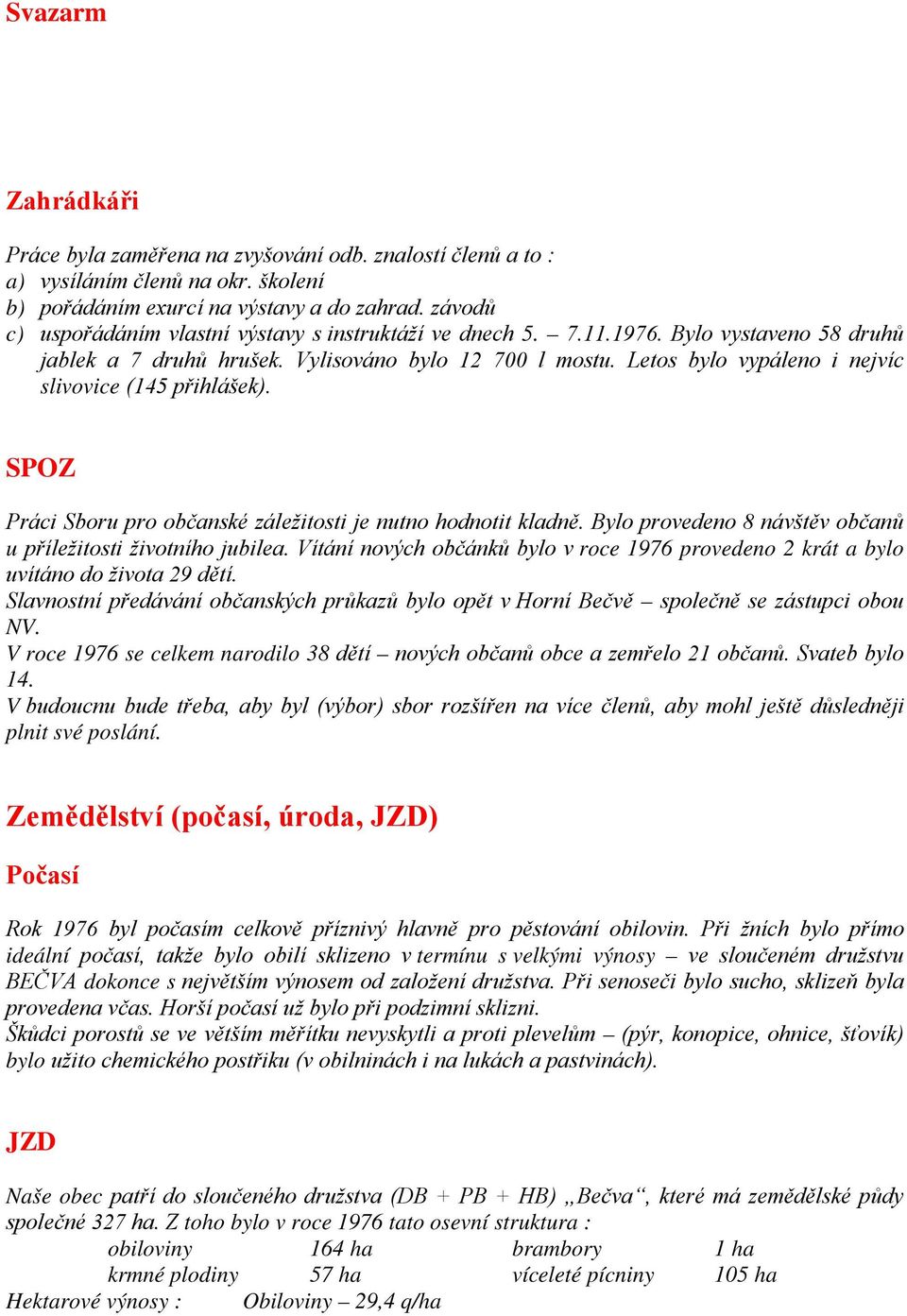 Letos bylo vypáleno i nejvíc slivovice (145 přihlášek). SPOZ Práci Sboru pro občanské záležitosti je nutno hodnotit kladně. Bylo provedeno 8 návštěv občanů u příležitosti životního jubilea.